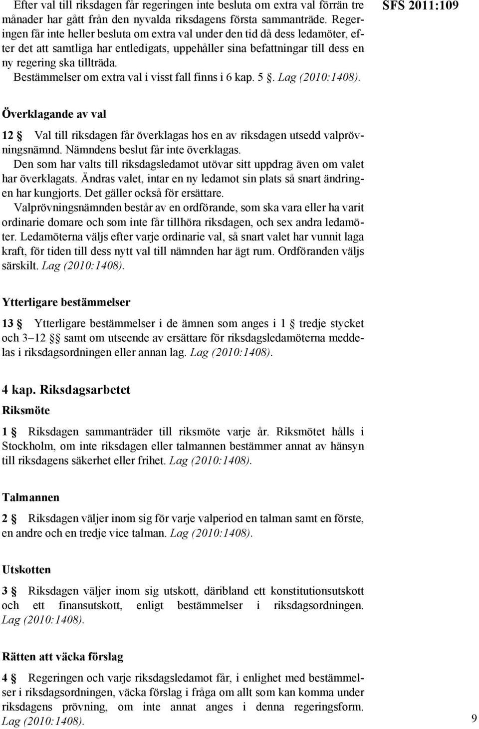 Bestämmelser om extra val i visst fall finns i 6 kap. 5. SFS 2011:109 Överklagande av val 12 Val till riksdagen får överklagas hos en av riksdagen utsedd valprövningsnämnd.