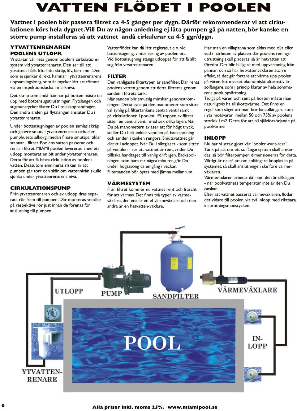 Vi startar vår resa genom poolens cirkulationssystem vid ytvattenrenaren. Den ser till att ytvattnet hålls fritt från skräp, löv, barr mm.