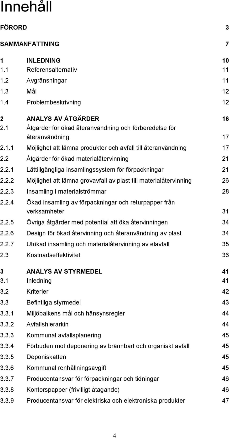 2.2 Möjlighet att lämna grovavfall av plast till materialåtervinning 26 2.2.3 Insamling i materialströmmar 28 2.2.4 Ökad insamling av förpackningar och returpapper från verksamheter 31 2.2.5 Övriga åtgärder med potential att öka återvinningen 34 2.