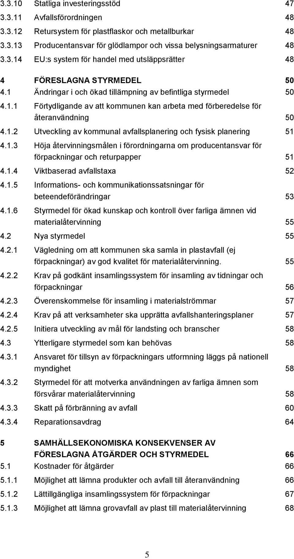 1.3 Höja återvinningsmålen i förordningarna om producentansvar för förpackningar och returpapper 51 4.1.4 Viktbaserad avfallstaxa 52 4.1.5 Informations- och kommunikationssatsningar för beteendeförändringar 53 4.