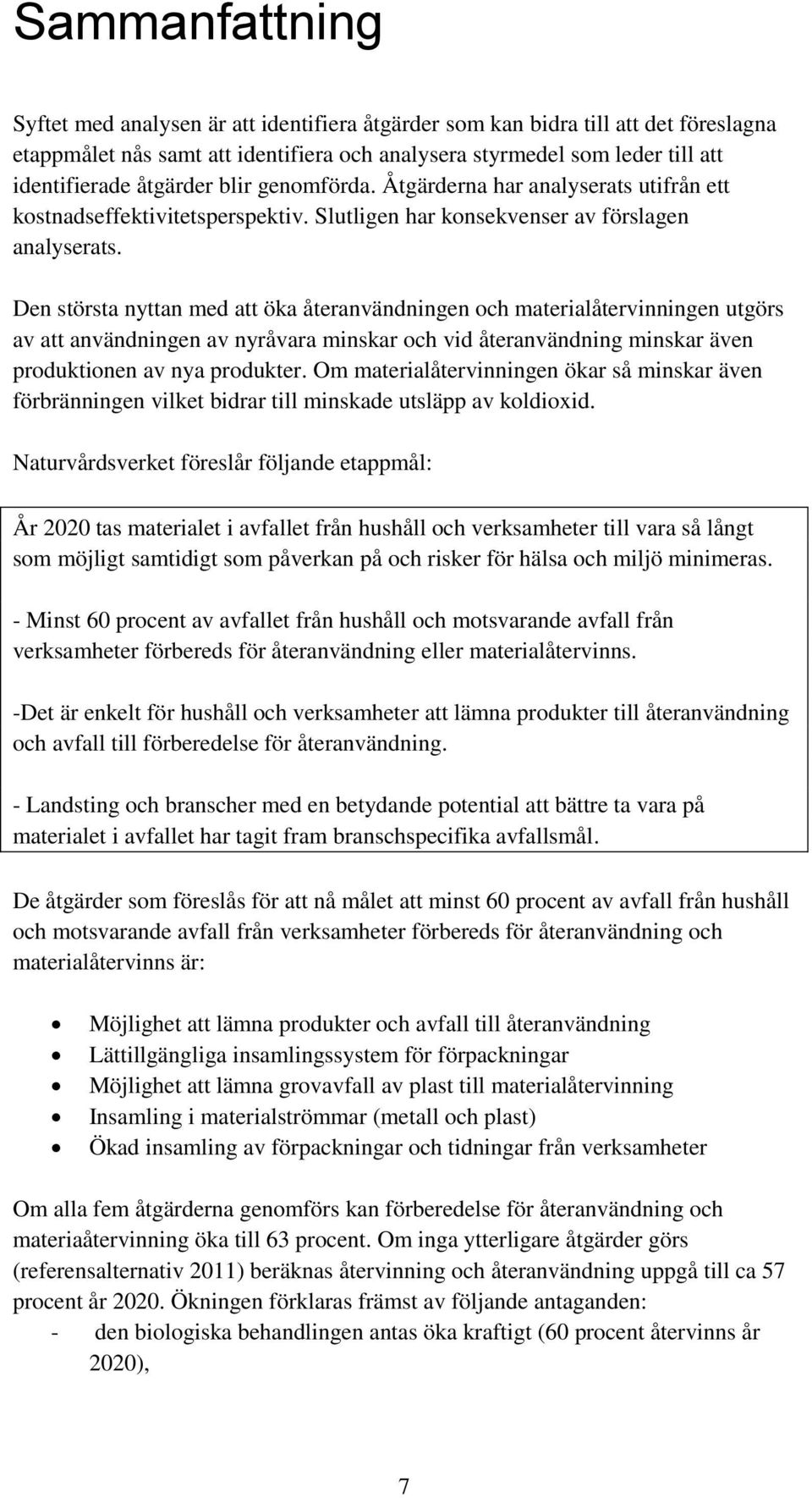 Den största nyttan med att öka återanvändningen och materialåtervinningen utgörs av att användningen av nyråvara minskar och vid återanvändning minskar även produktionen av nya produkter.