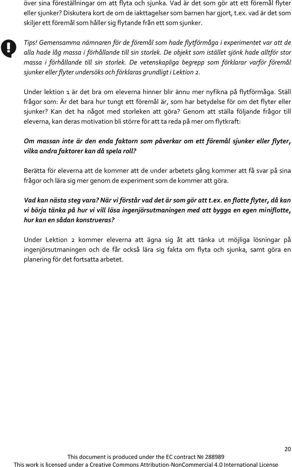 Gemensamma nämnaren för de föremål som hade flytförmåga i experimentet var att de alla hade låg massa i förhållande till sin storlek.