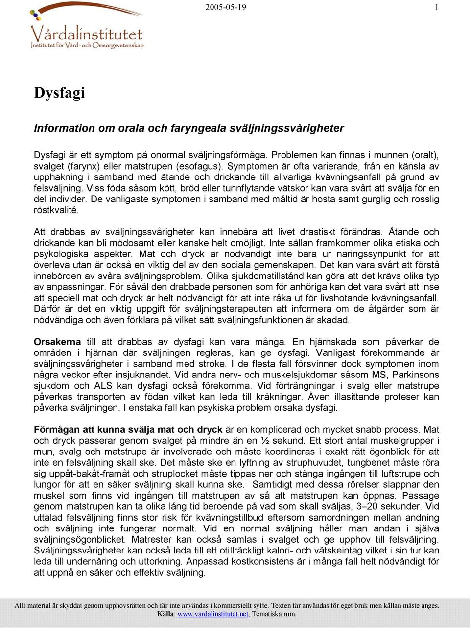 Symptomen är ofta varierande, från en känsla av upphakning i samband med ätande och drickande till allvarliga kvävningsanfall på grund av felsväljning.