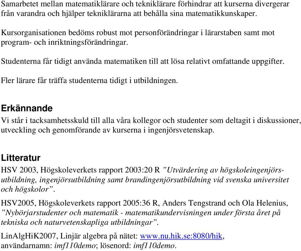 Studenterna får tidigt använda matematiken till att lösa relativt omfattande uppgifter. Fler lärare får träffa studenterna tidigt i utbildningen.