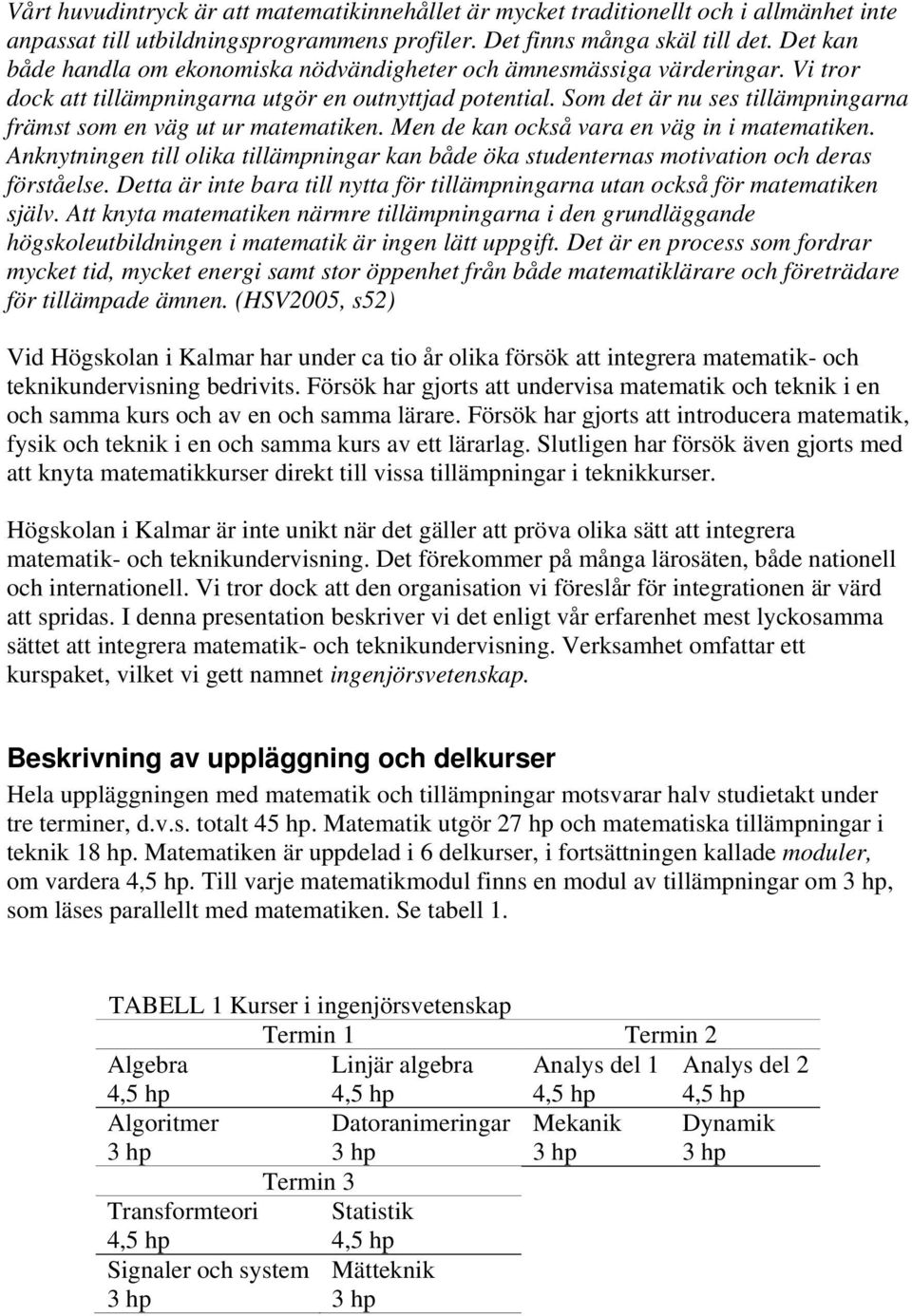Som det är nu ses tillämpningarna främst som en väg ut ur matematiken. Men de kan också vara en väg in i matematiken.
