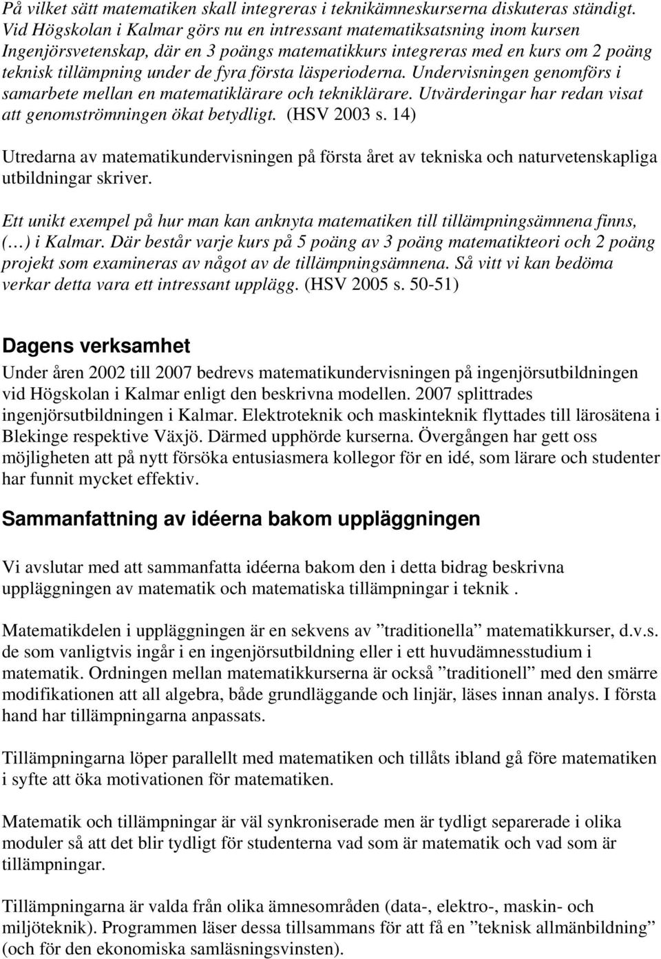 läsperioderna. Undervisningen genomförs i samarbete mellan en matematiklärare och tekniklärare. Utvärderingar har redan visat att genomströmningen ökat betydligt. (HSV 2003 s.