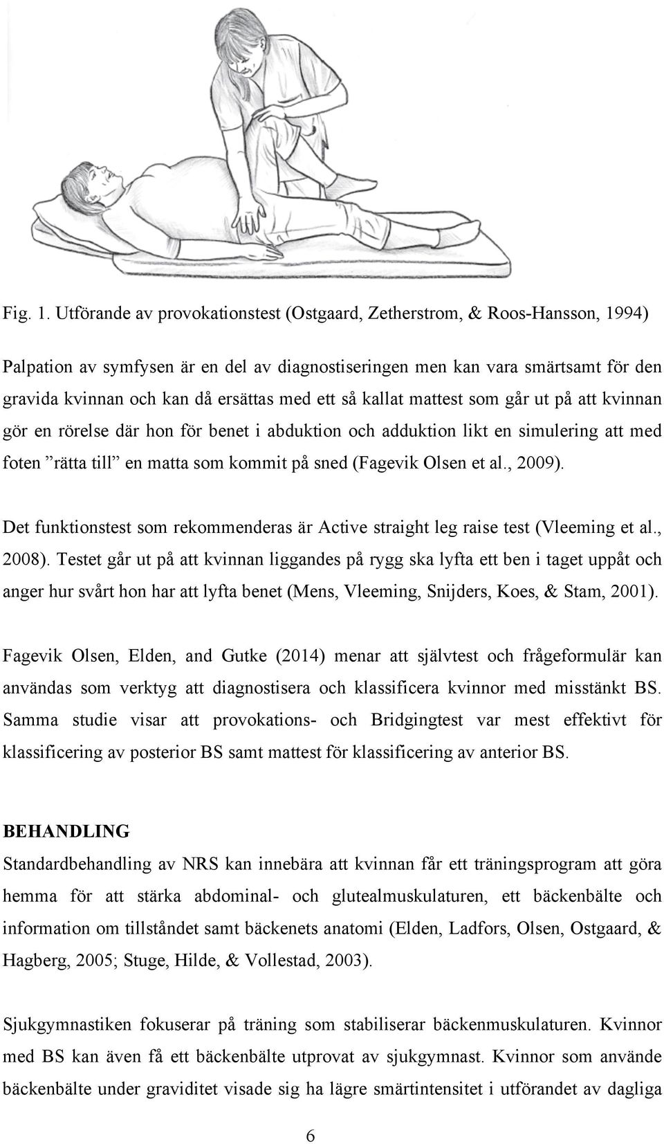 ett så kallat mattest som går ut på att kvinnan gör en rörelse där hon för benet i abduktion och adduktion likt en simulering att med foten rätta till en matta som kommit på sned (Fagevik Olsen et al.