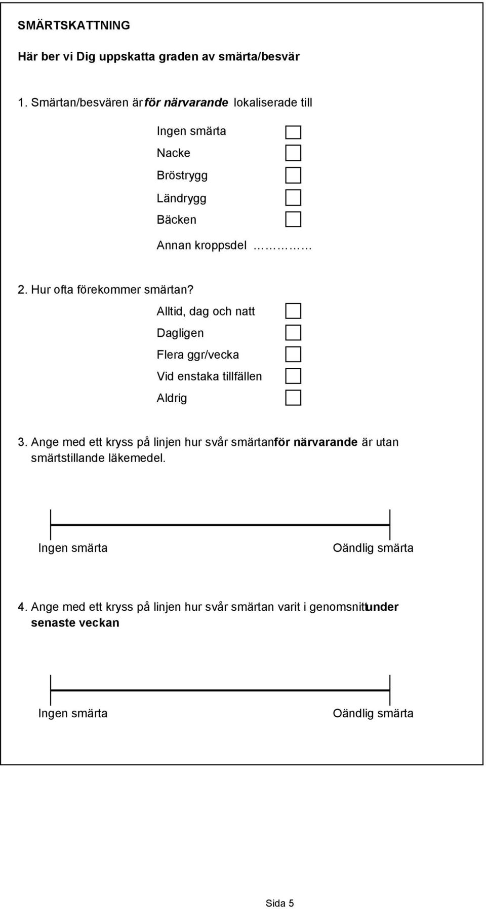 Hur ofta förekommer smärtan? Alltid, dag och natt Dagligen Flera ggr/vecka Vid enstaka tillfällen 3.