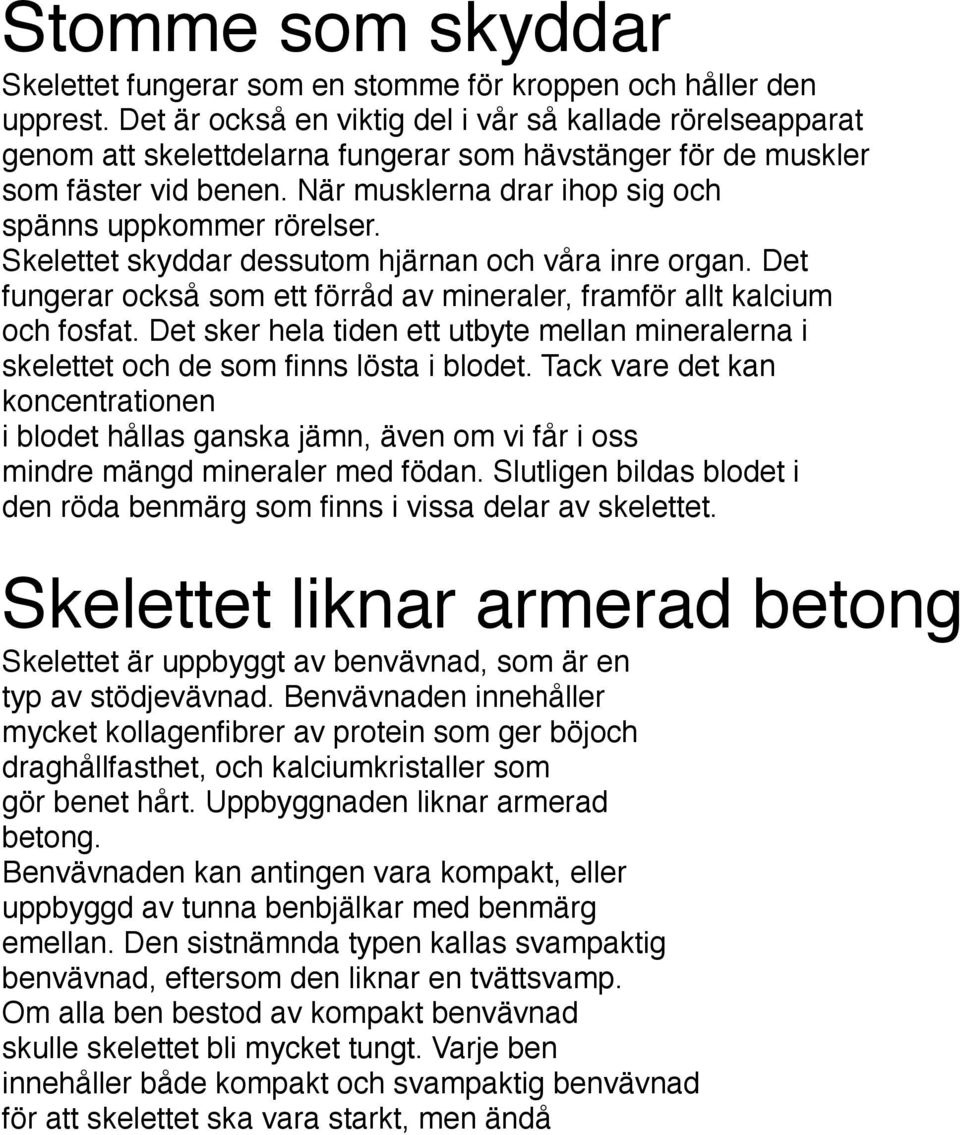 När musklerna drar ihop sig och spänns uppkommer rörelser. Skelettet skyddar dessutom hjärnan och våra inre organ. Det fungerar också som ett förråd av mineraler, framför allt kalcium och fosfat.