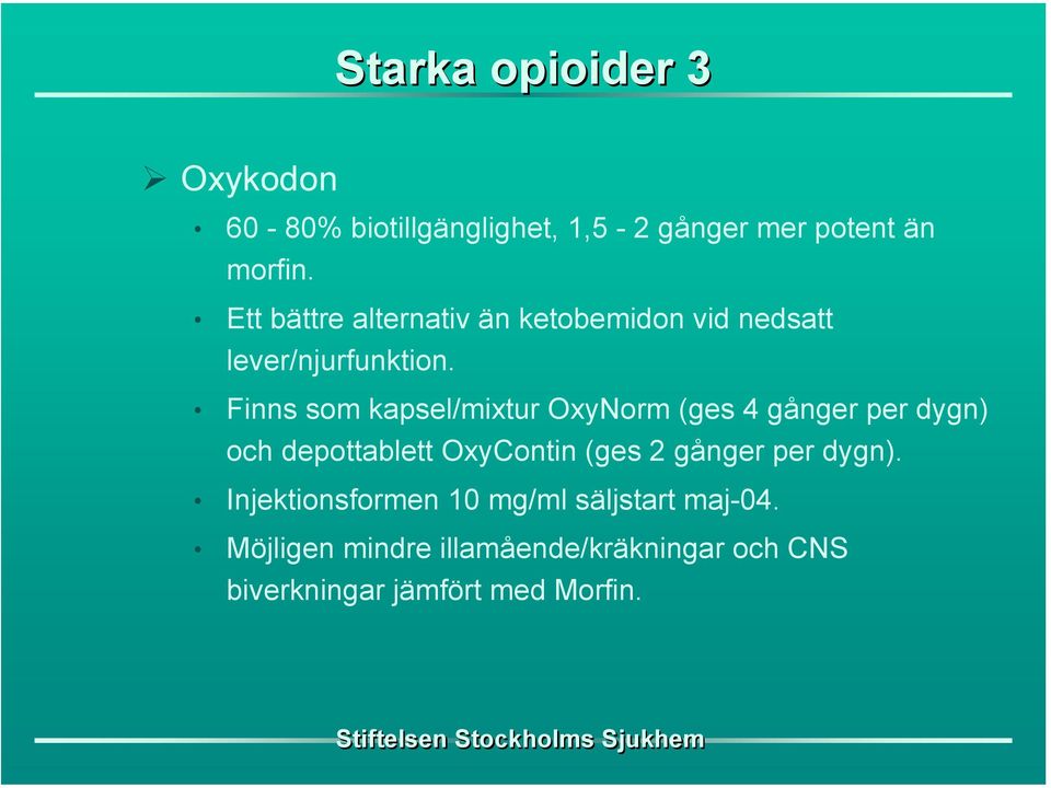 Finns som kapsel/mixtur OxyNorm (ges 4 gånger per dygn) och depottablett OxyContin (ges 2 gånger