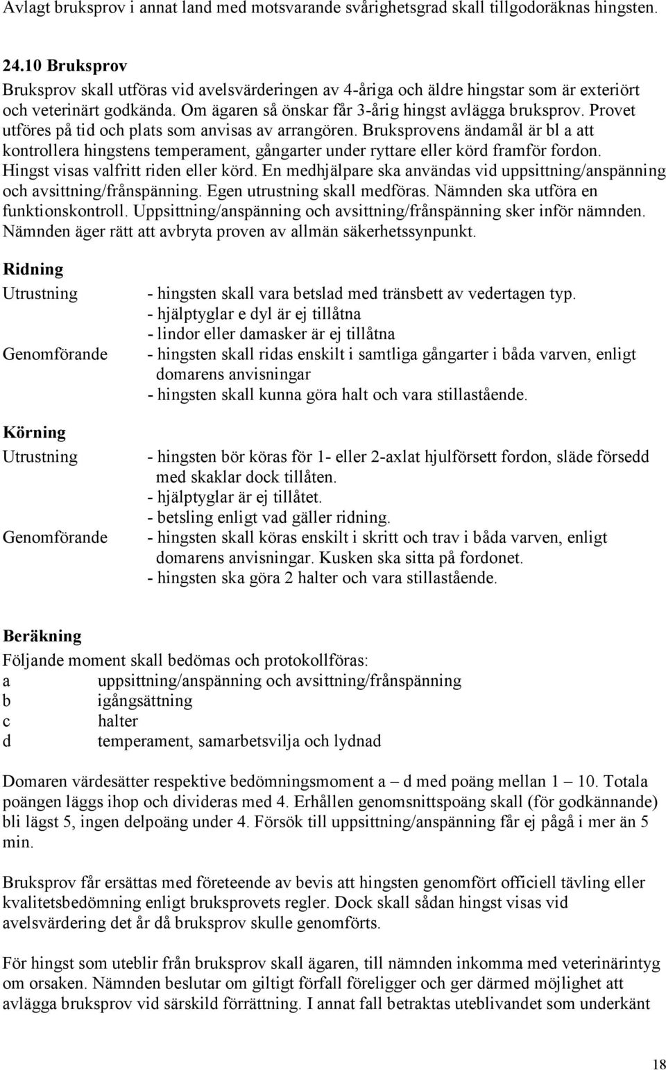 Provet utföres på tid och plats som anvisas av arrangören. Bruksprovens ändamål är bl a att kontrollera hingstens temperament, gångarter under ryttare eller körd framför fordon.