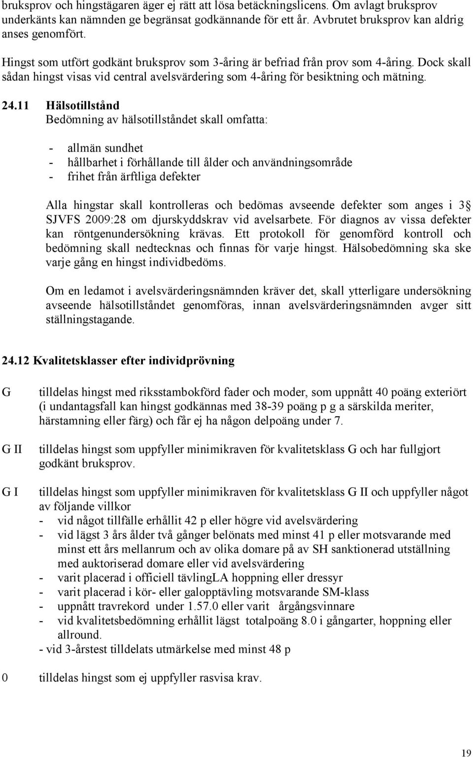 11 Hälsotillstånd Bedömning av hälsotillståndet skall omfatta: - allmän sundhet - hållbarhet i förhållande till ålder och användningsområde - frihet från ärftliga defekter Alla hingstar skall