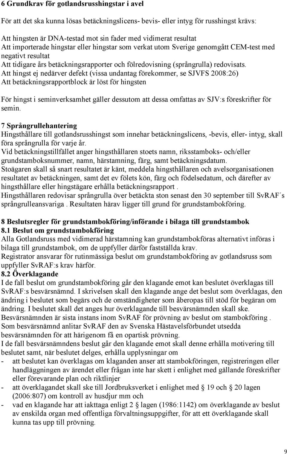 Att hingst ej nedärver defekt (vissa undantag förekommer, se SJVFS 2008:26) Att betäckningsrapportblock är löst för hingsten För hingst i seminverksamhet gäller dessutom att dessa omfattas av SJV:s