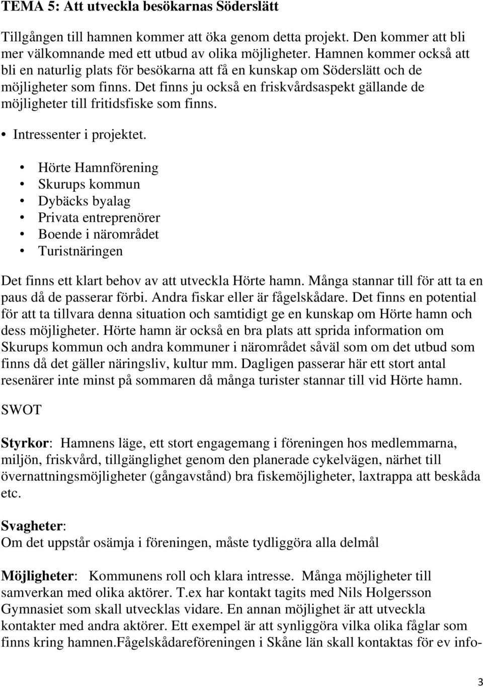 Det finns ju också en friskvårdsaspekt gällande de möjligheter till fritidsfiske som finns. Intressenter i projektet.