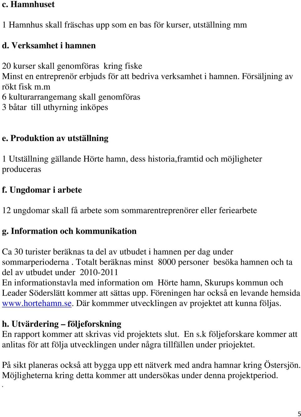 m 6 kulturarrangemang skall genomföras 3 båtar till uthyrning inköpes e. Produktion av utställning 1 Utställning gällande Hörte hamn, dess historia,framtid och möjligheter produceras f.