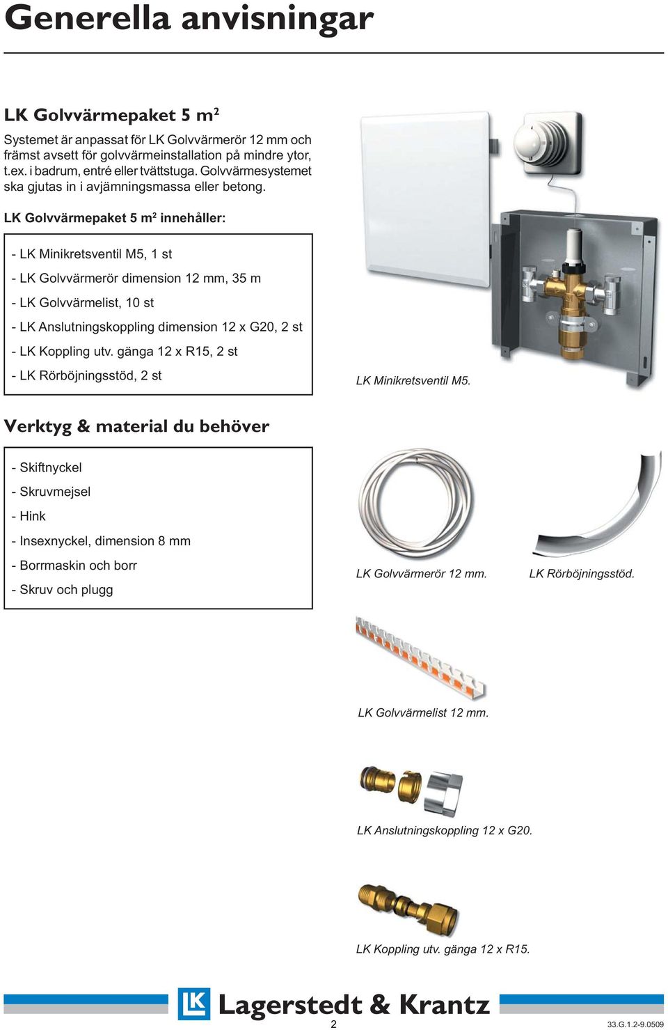 LK Golvvärmepaket 5 m 2 innehåller: - LK Minikretsventil M5, 1 st - LK Golvvärmerör dimension 12 mm, 35 m - LK Golvvärmelist, 10 st - LK Anslutningskoppling dimension 12 x G20, 2 st - LK Koppling utv.