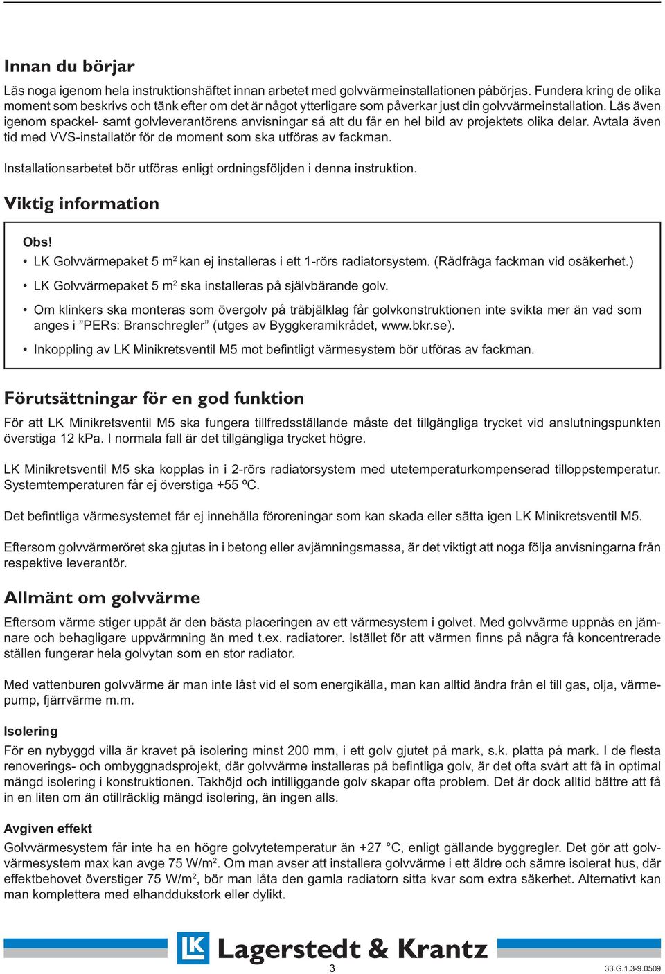 Läs även igenom spackel- samt golvleverantörens anvisningar så att du får en hel bild av projektets olika delar. Avtala även tid med VVS-installatör för de moment som ska utföras av fackman.