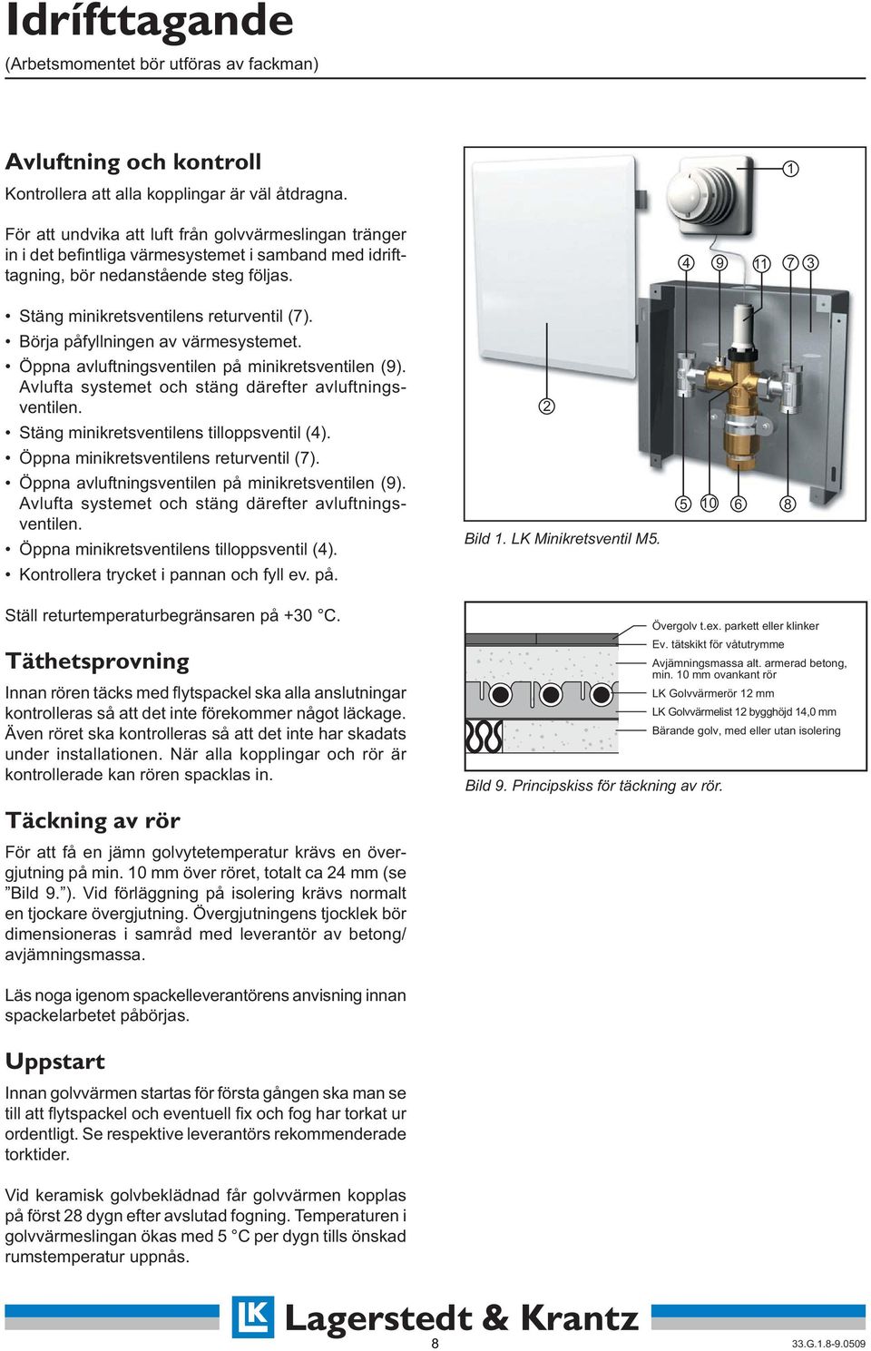 4 9 11 7 3 Stäng minikretsventilens returventil (7). Börja påfyllningen av värmesystemet. Öppna avluftningsventilen på minikretsventilen (9). Avlufta systemet och stäng därefter avluftningsventilen.