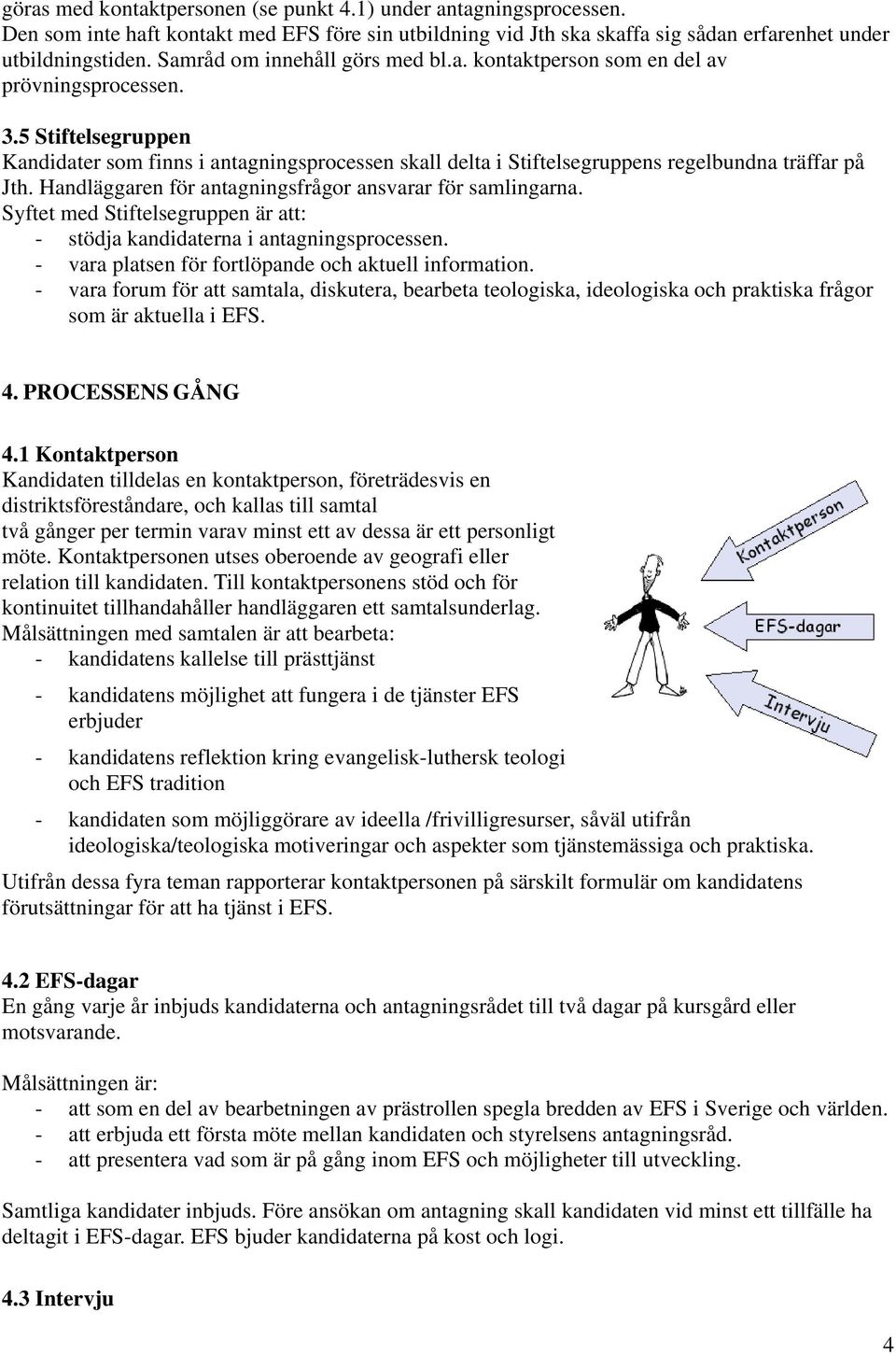 5 Stiftelsegruppen Kandidater som finns i antagningsprocessen skall delta i Stiftelsegruppens regelbundna träffar på Jth. Handläggaren för antagningsfrågor ansvarar för samlingarna.