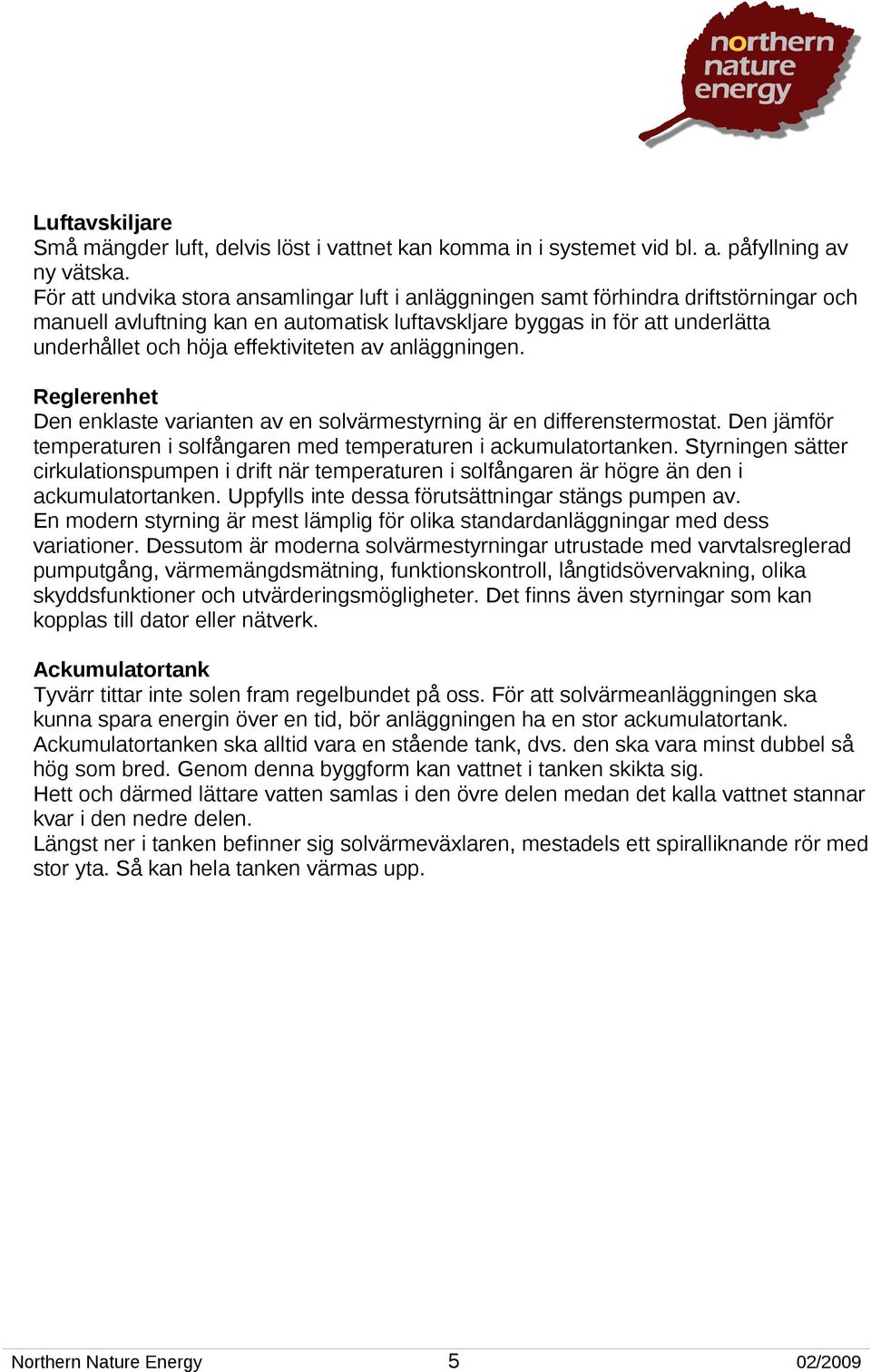 effektiviteten av anläggningen. Reglerenhet Den enklaste varianten av en solvärmestyrning är en differenstermostat. Den jämför temperaturen i solfångaren med temperaturen i ackumulatortanken.