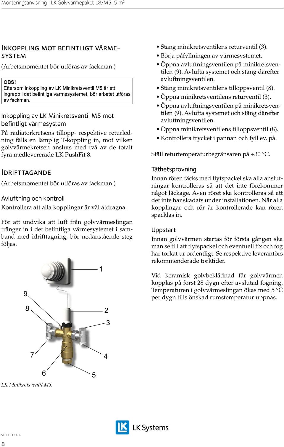 Inkoppling av LK Minikretsventil M5 mot befintligt värmesystem På radiatorkretsens tillopp- respektive returledning fälls en lämplig T-koppling in, mot vilken golvvärmekretsen ansluts med två av de