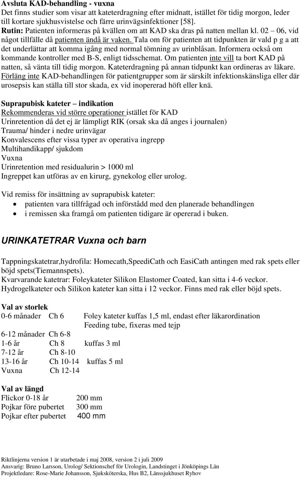 Tala om för patienten att tidpunkten är vald p g a att det underlättar att komma igång med normal tömning av urinblåsan. Informera också om kommande kontroller med B-S, enligt tidsschemat.