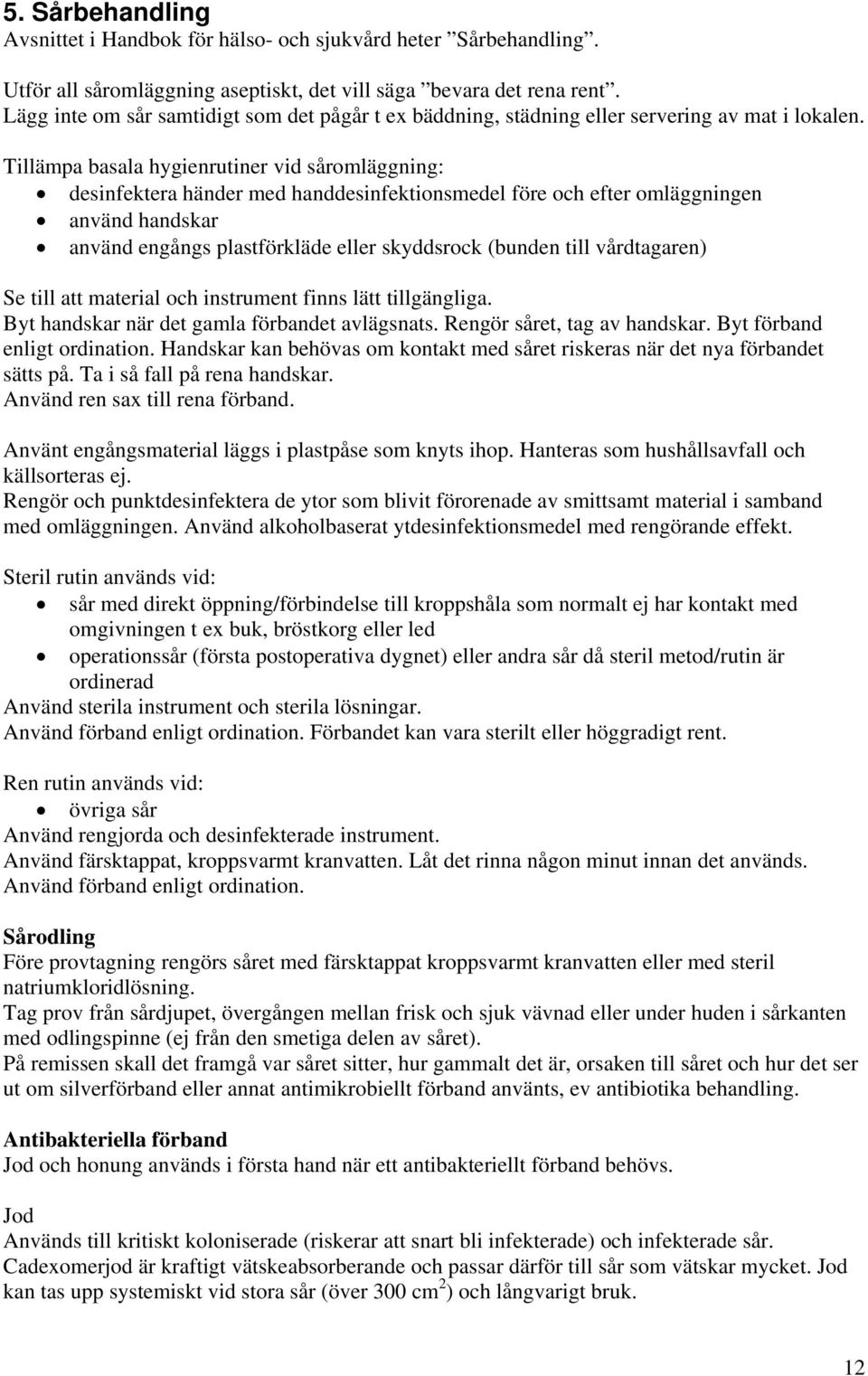 Tillämpa basala hygienrutiner vid såromläggning: desinfektera händer med handdesinfektionsmedel före och efter omläggningen använd handskar använd engångs plastförkläde eller skyddsrock (bunden till