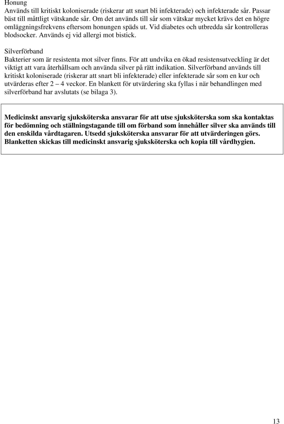 Silverförband Bakterier som är resistenta mot silver finns. För att undvika en ökad resistensutveckling är det viktigt att vara återhållsam och använda silver på rätt indikation.