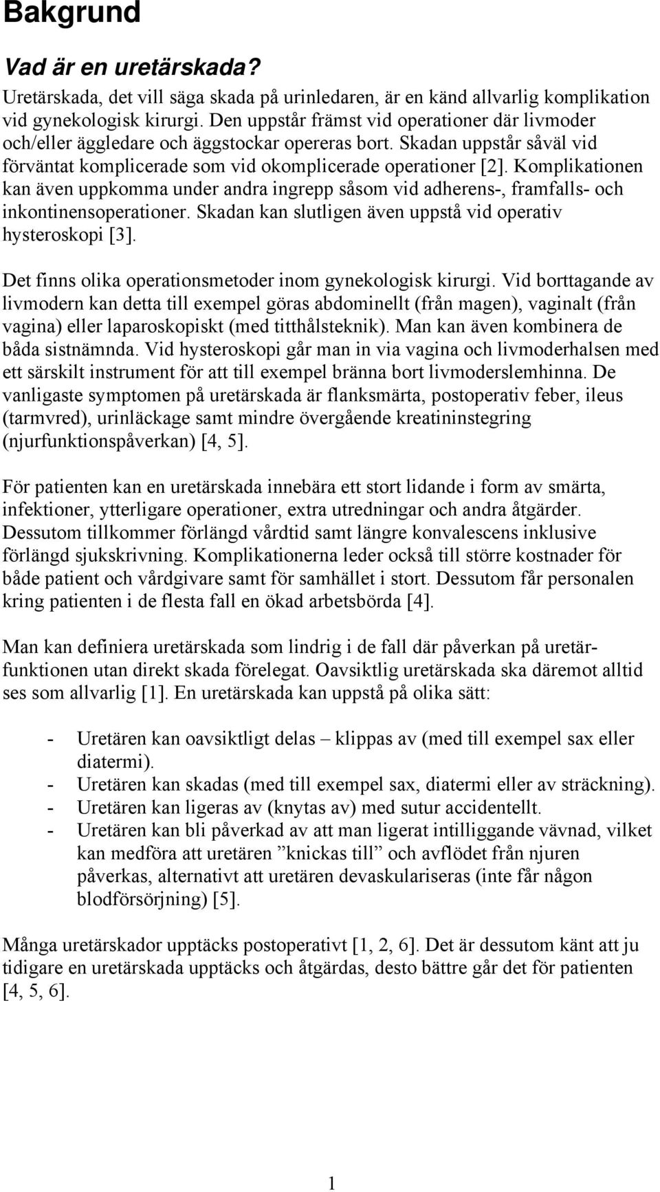 Komplikationen kan även uppkomma under andra ingrepp såsom vid adherens-, framfalls- och inkontinensoperationer. Skadan kan slutligen även uppstå vid operativ hysteroskopi [3].