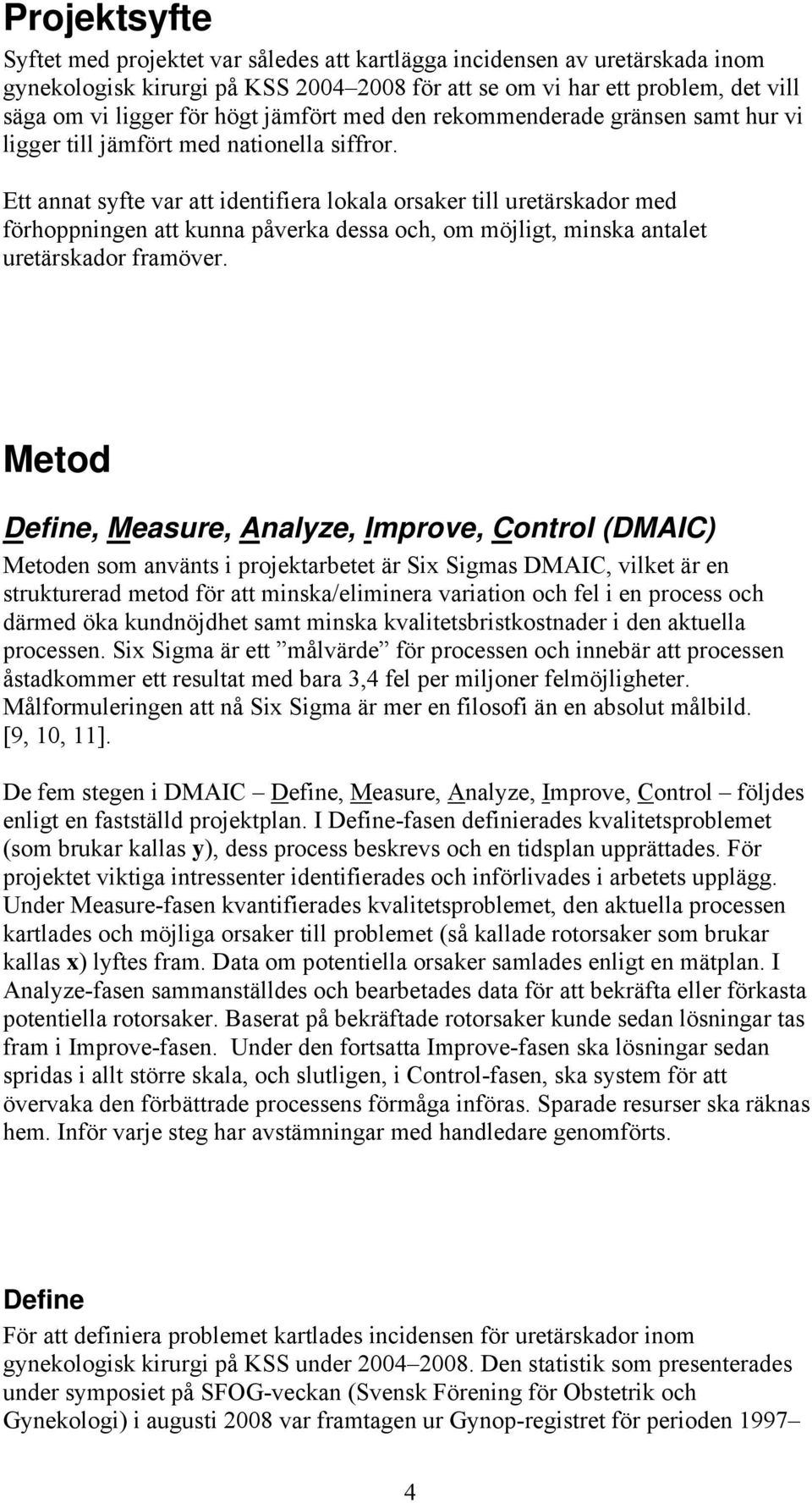 Ett annat syfte var att identifiera lokala orsaker till uretärskador med förhoppningen att kunna påverka dessa och, om möjligt, minska antalet uretärskador framöver.