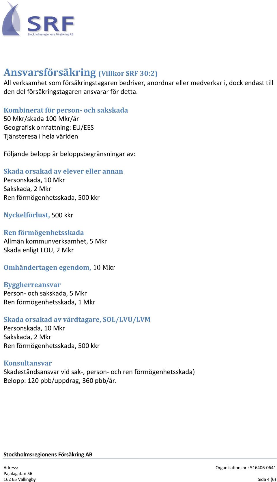 Personskada, 10 Mkr Sakskada, 2 Mkr Ren förmögenhetsskada, 500 kkr Nyckelförlust, 500 kkr Ren förmögenhetsskada Allmän kommunverksamhet, 5 Mkr Skada enligt LOU, 2 Mkr Omhändertagen egendom, 10 Mkr
