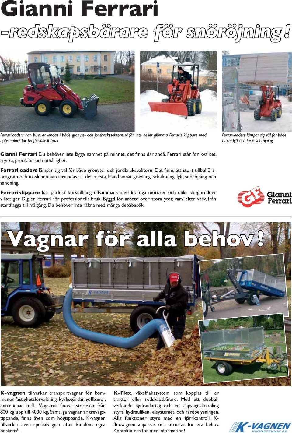 snöröjning. Gianni Ferrari Du behöver inte lägga namnet på minnet, det fi nns där ändå. Ferrari står för kvalitet, styrka, precision och uthållighet.