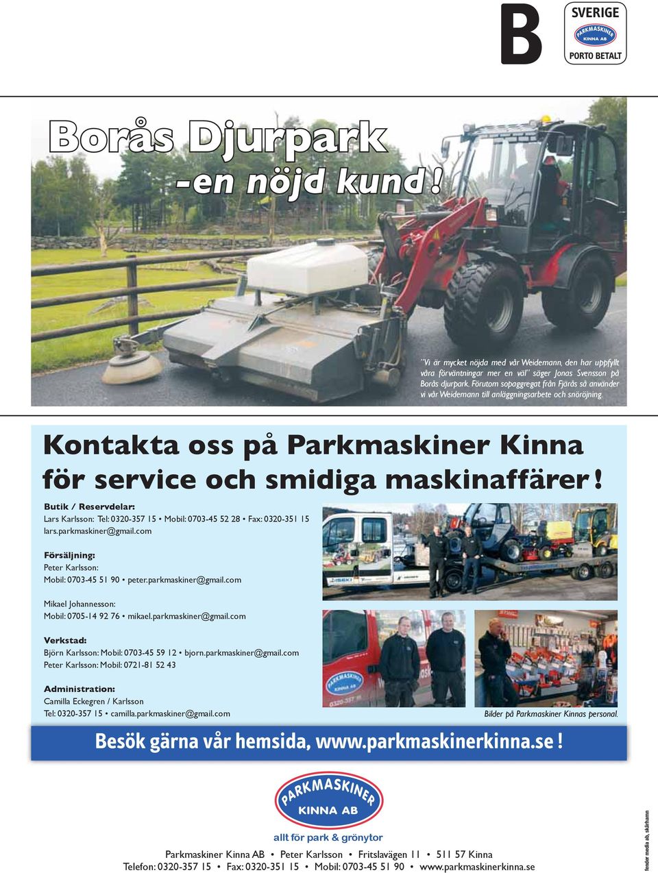 Butik / Reservdelar: Lars Karlsson: Tel: 0320-357 15 Mobil: 0703-45 52 28 Fax: 0320-351 15 lars.parkmaskiner@gmail.com Försäljning: Peter Karlsson: Mobil: 0703-45 51 90 peter.parkmaskiner@gmail.com Mikael Johannesson: Mobil: 0705-14 92 76 mikael.