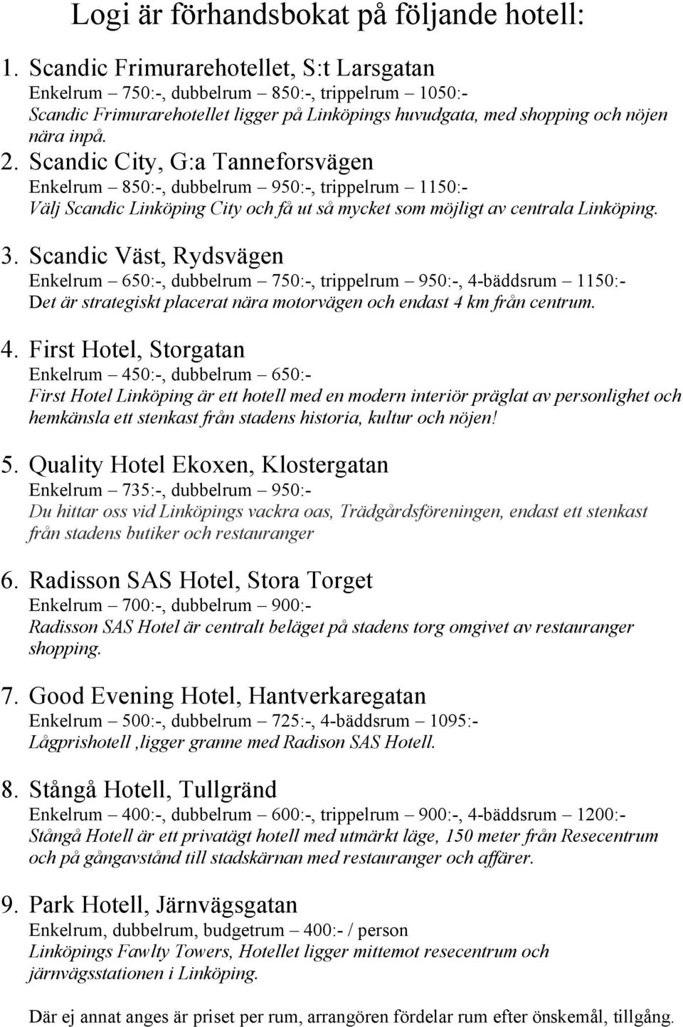 Scandic City, G:a Tanneforsvägen Enkelrum 850:-, dubbelrum 950:-, trippelrum 1150:- Välj Scandic Linköping City och få ut så mycket som möjligt av centrala Linköping. 3.