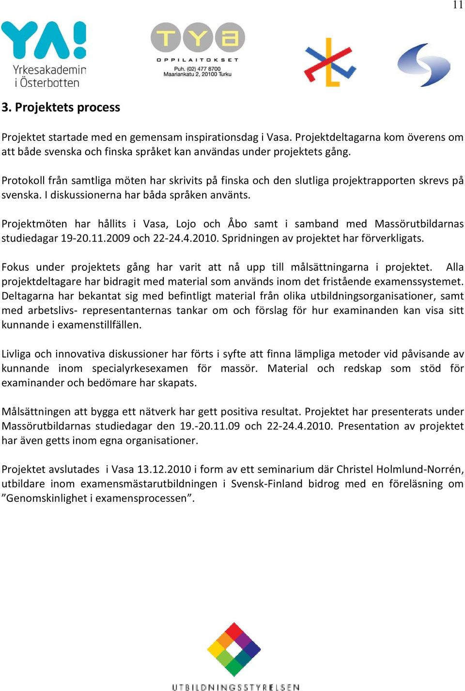Projektmöten har hållits i Vasa, Lojo och Åbo samt i samband med Massörutbildarnas studiedagar 19-20.11.2009 och 22-24.4.2010. Spridningen av projektet har förverkligats.