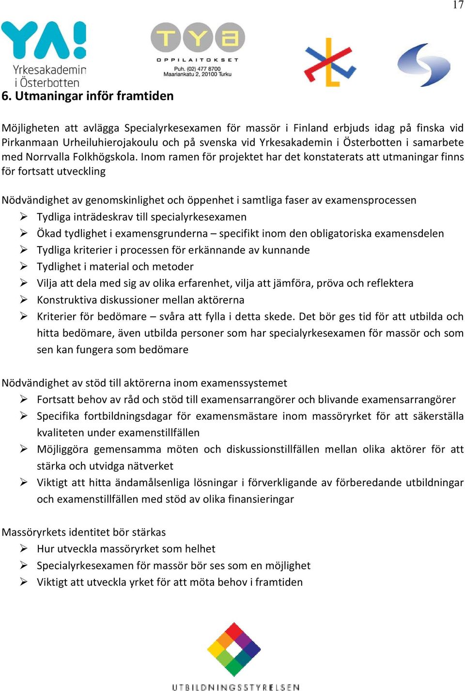 Inom ramen för projektet har det konstaterats att utmaningar finns för fortsatt utveckling Nödvändighet av genomskinlighet och öppenhet i samtliga faser av examensprocessen Tydliga inträdeskrav till