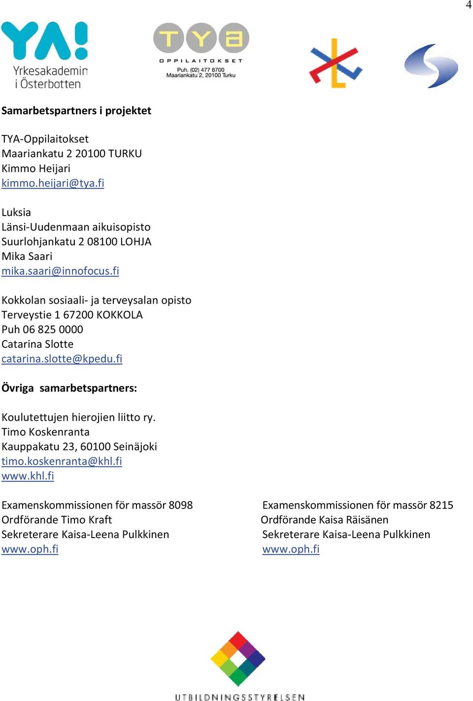 fi Kokkolan sosiaali- ja terveysalan opisto Terveystie 1 67200 KOKKOLA Puh 06 825 0000 Catarina Slotte catarina.slotte@kpedu.