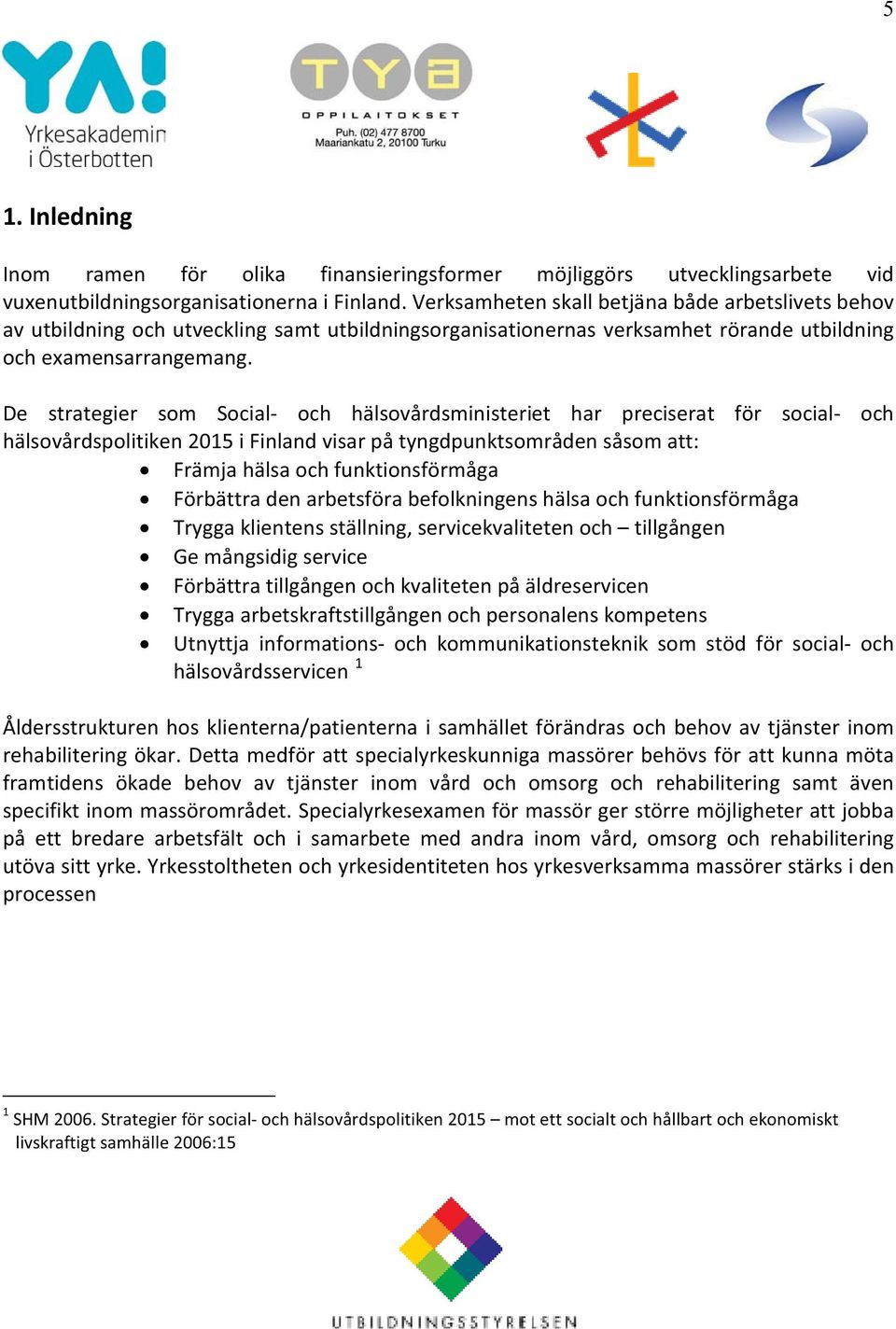 De strategier som Social- och hälsovårdsministeriet har preciserat för social- och hälsovårdspolitiken 2015 i Finland visar på tyngdpunktsområden såsom att: Främja hälsa och funktionsförmåga