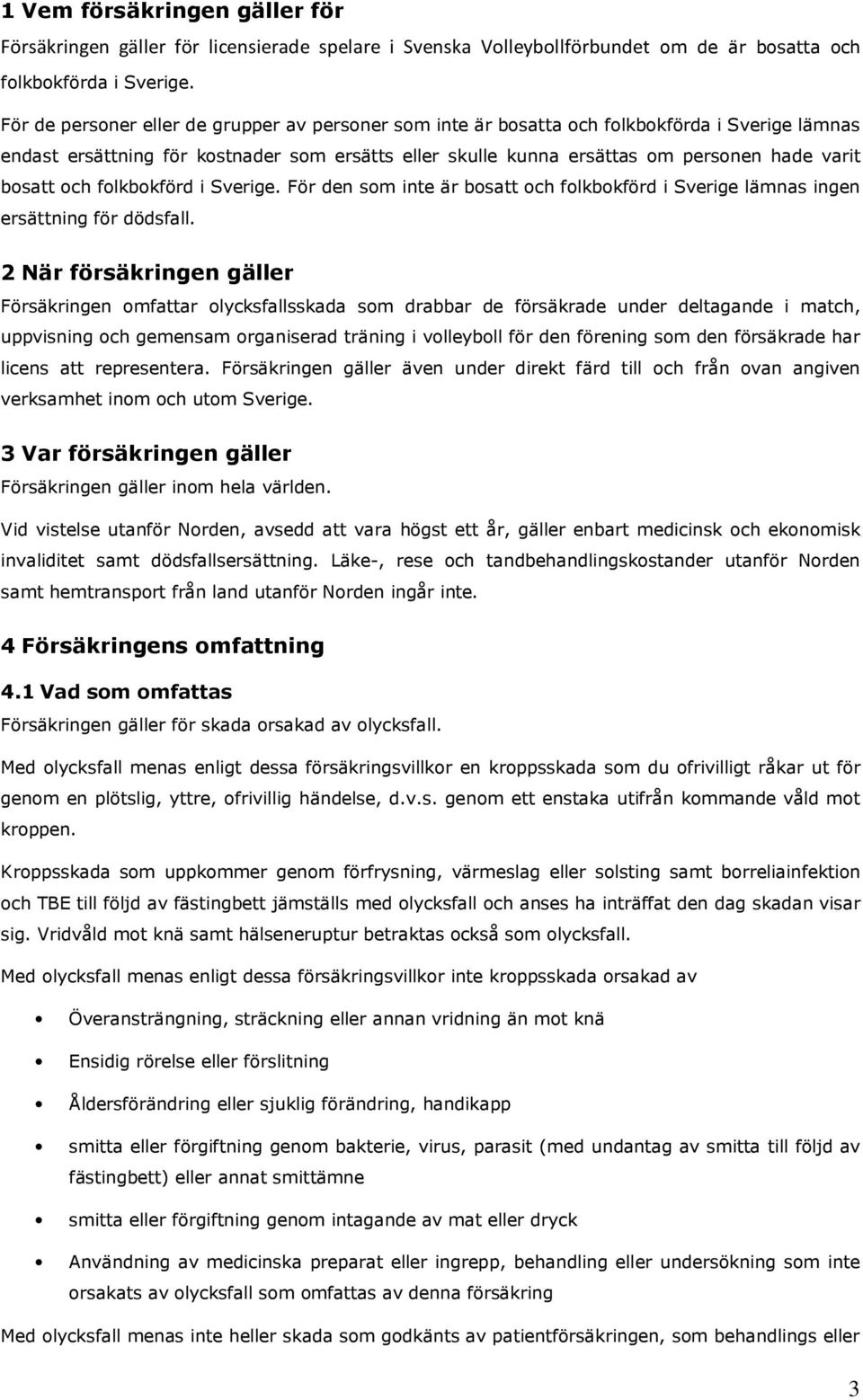 bosatt och folkbokförd i Sverige. För den som inte är bosatt och folkbokförd i Sverige lämnas ingen ersättning för dödsfall.