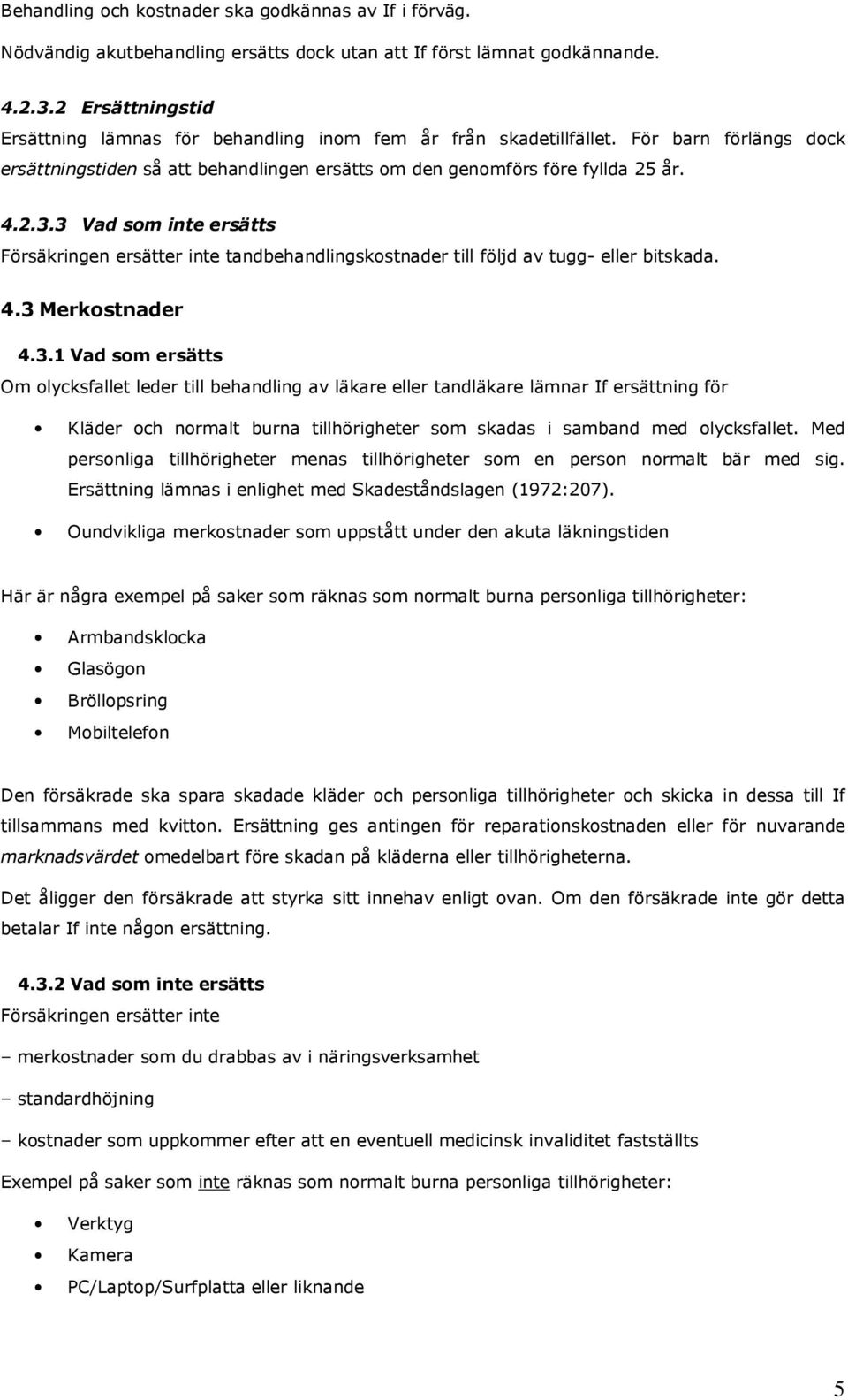 3 Vad som inte ersätts Försäkringen ersätter inte tandbehandlingskostnader till följd av tugg- eller bitskada. 4.3 Merkostnader 4.3.1 Vad som ersätts Om olycksfallet leder till behandling av läkare eller tandläkare lämnar If ersättning för Kläder och normalt burna tillhörigheter som skadas i samband med olycksfallet.