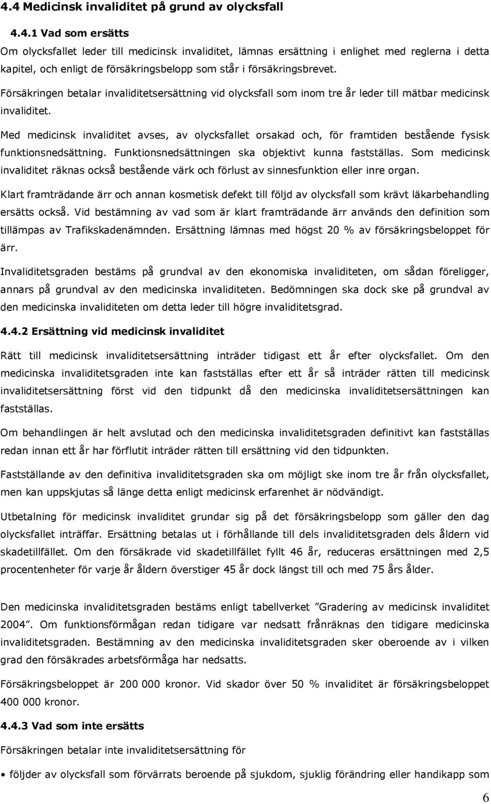 Med medicinsk invaliditet avses, av olycksfallet orsakad och, för framtiden bestående fysisk funktionsnedsättning. Funktionsnedsättningen ska objektivt kunna fastställas.