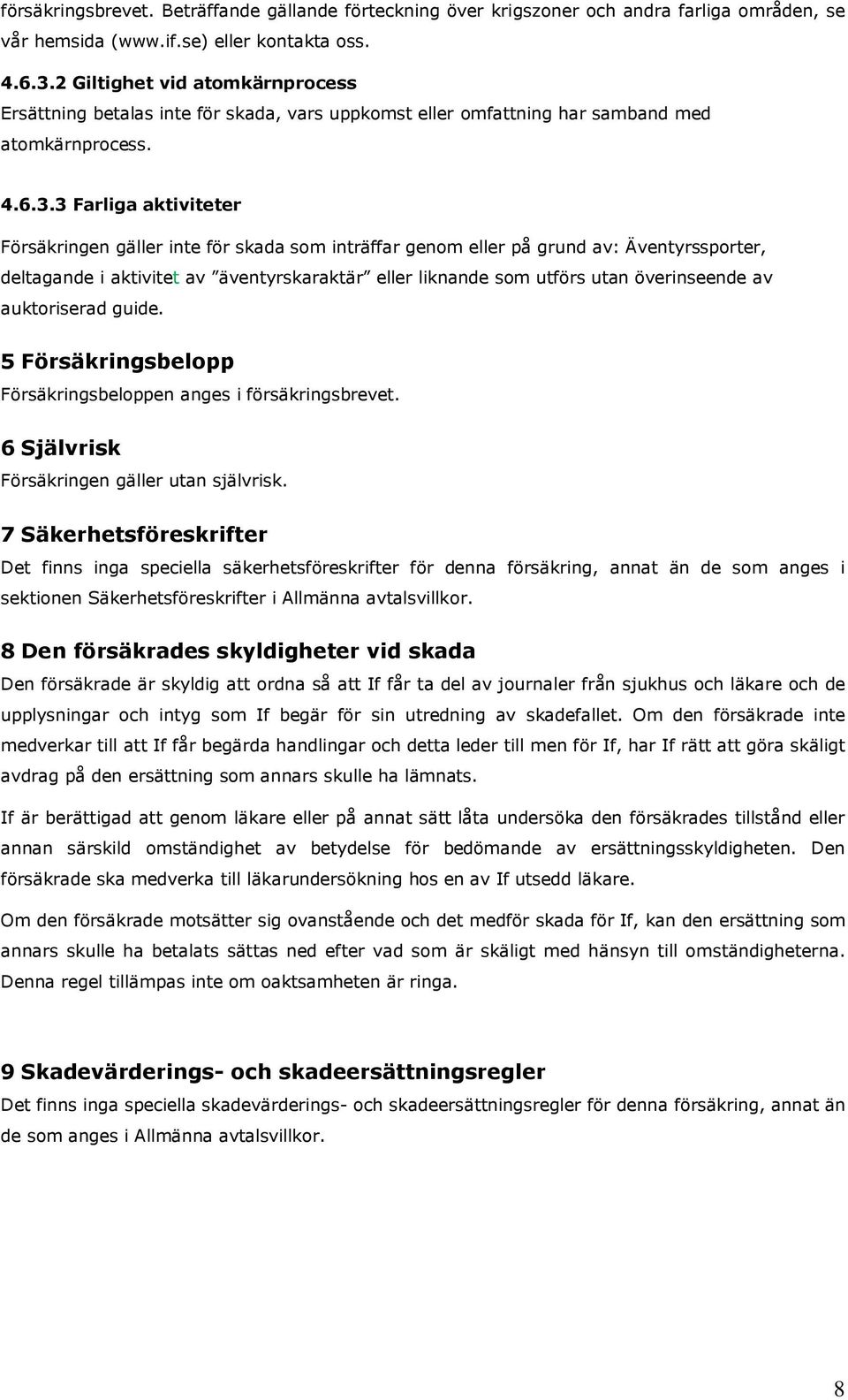 3 Farliga aktiviteter Försäkringen gäller inte för skada som inträffar genom eller på grund av: Äventyrssporter, deltagande i aktivitet av äventyrskaraktär eller liknande som utförs utan överinseende