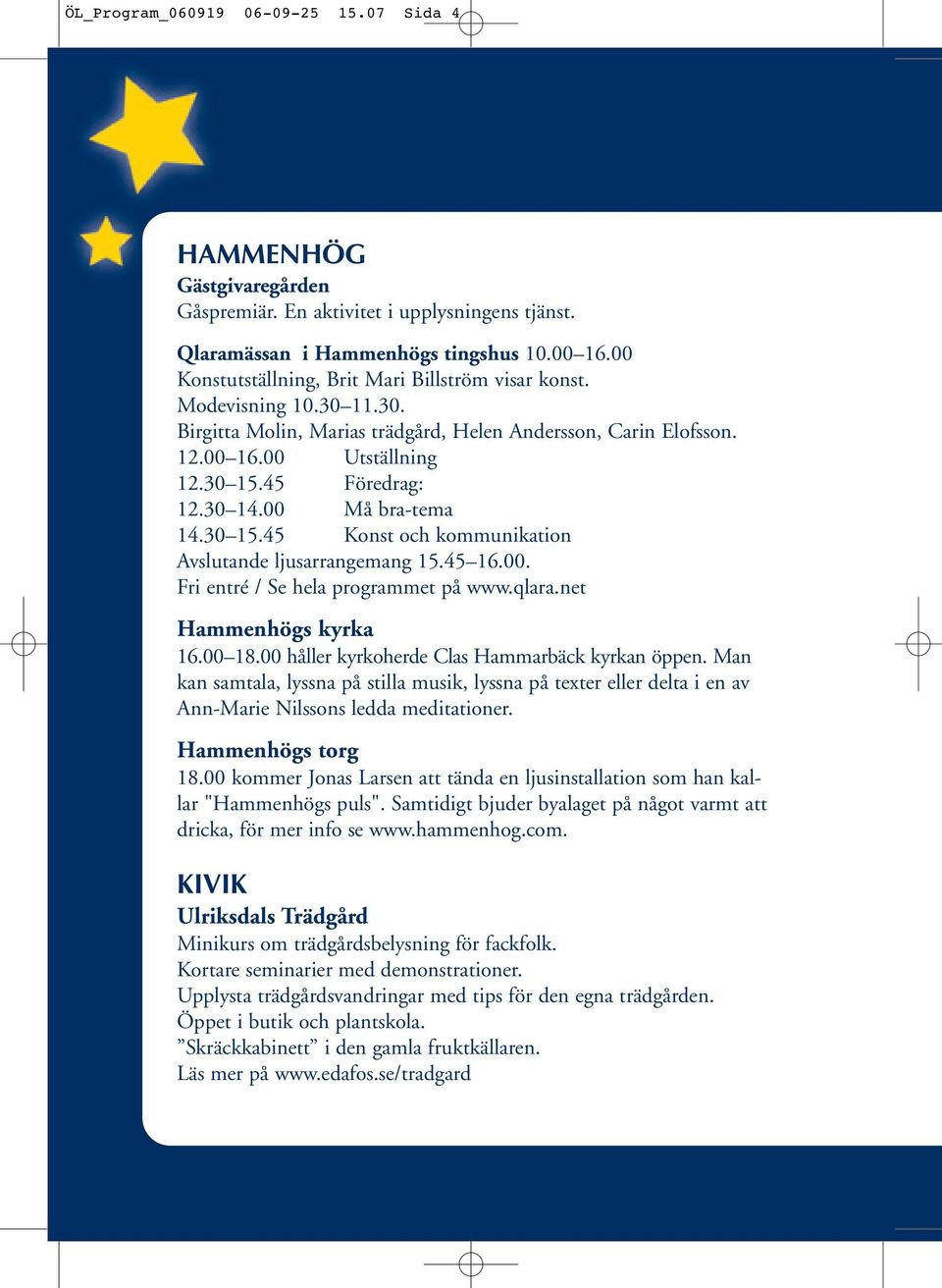 00 Må bra-tema 14.30 15.45 Konst och kommunikation Avslutande ljusarrangemang 15.45 16.00. Fri entré / Se hela programmet på www.qlara.net Hammenhögs kyrka 16.00 18.