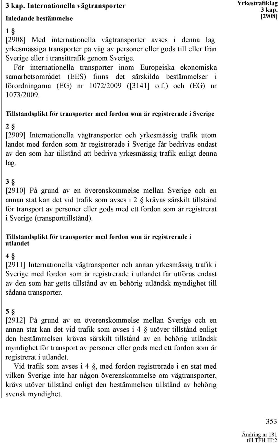 transittrafik genom Sverige. För internationella transporter inom Europeiska ekonomiska samarbetsområdet (EES) finns det särskilda bestämmelser i förordningarna (EG) nr 1072/2009 ([3141] o.f.) och (EG) nr 1073/2009.