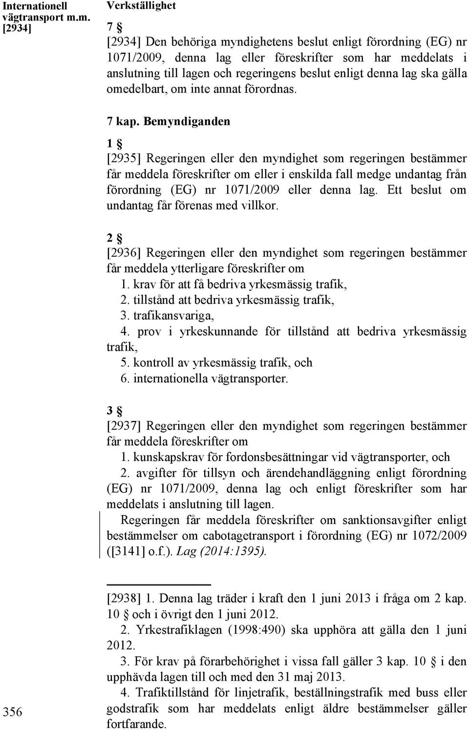 enligt denna lag ska gälla omedelbart, om inte annat förordnas. 7 kap.