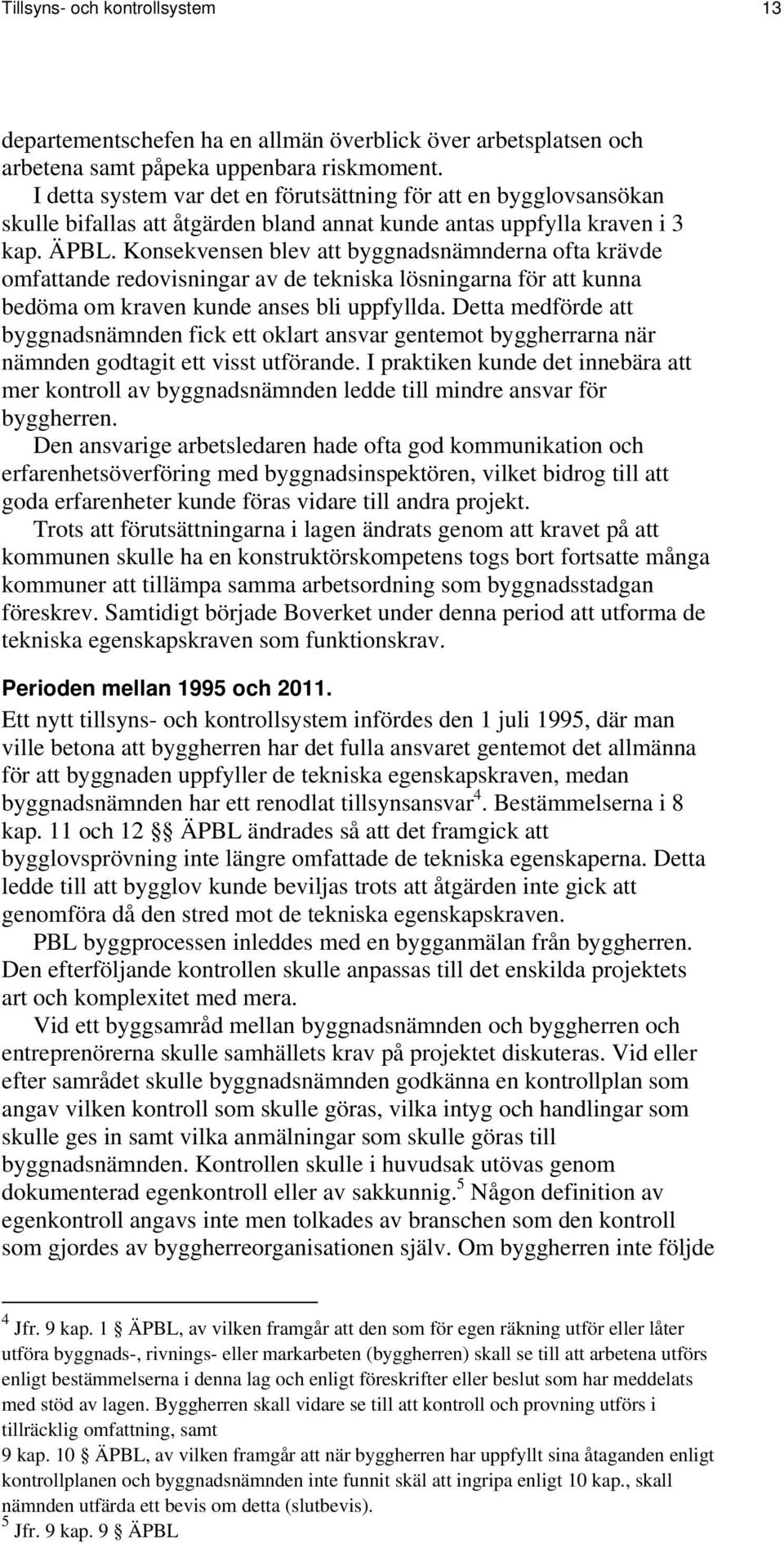 Konsekvensen blev att byggnadsnämnderna ofta krävde omfattande redovisningar av de tekniska lösningarna för att kunna bedöma om kraven kunde anses bli uppfyllda.