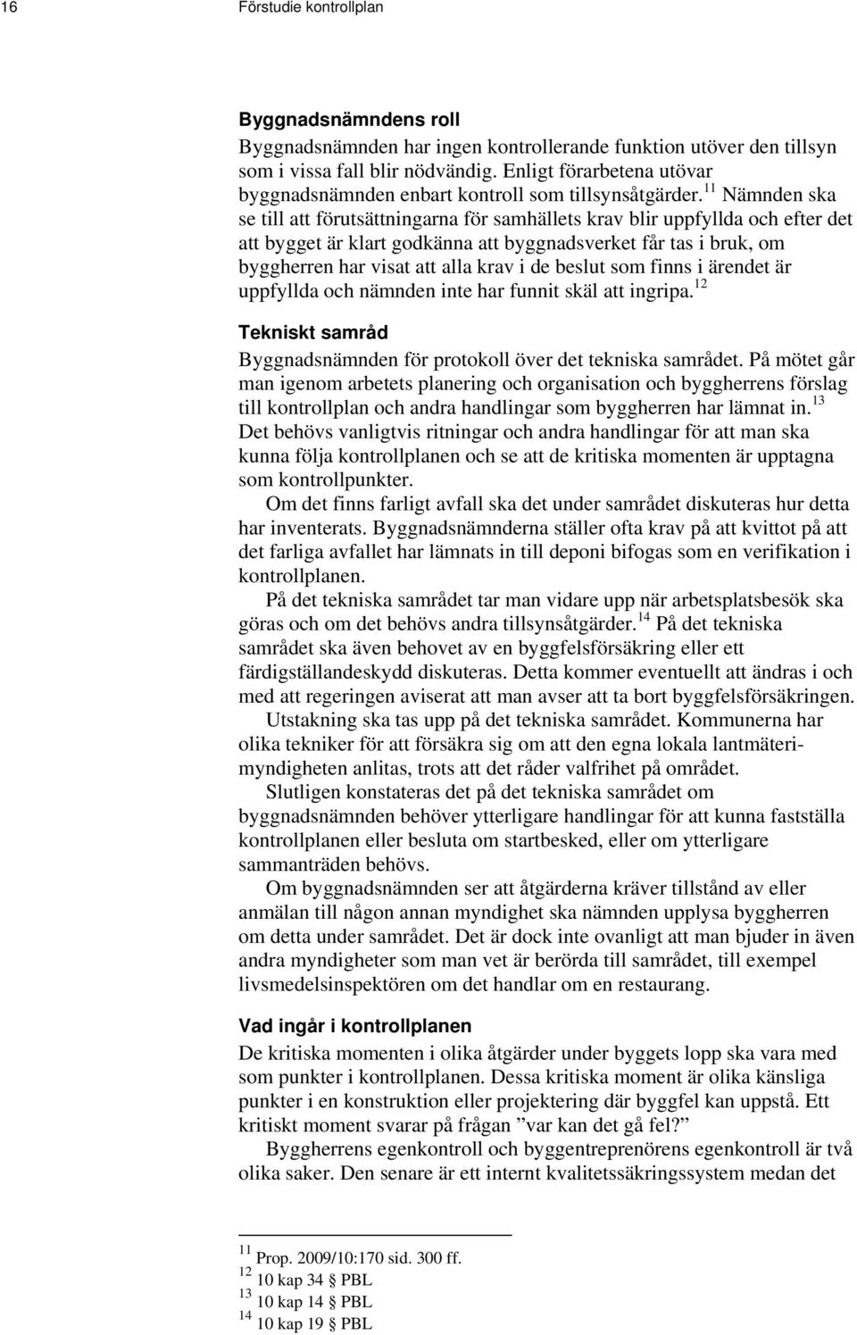 11 Nämnden ska se till att förutsättningarna för samhällets krav blir uppfyllda och efter det att bygget är klart godkänna att byggnadsverket får tas i bruk, om byggherren har visat att alla krav i