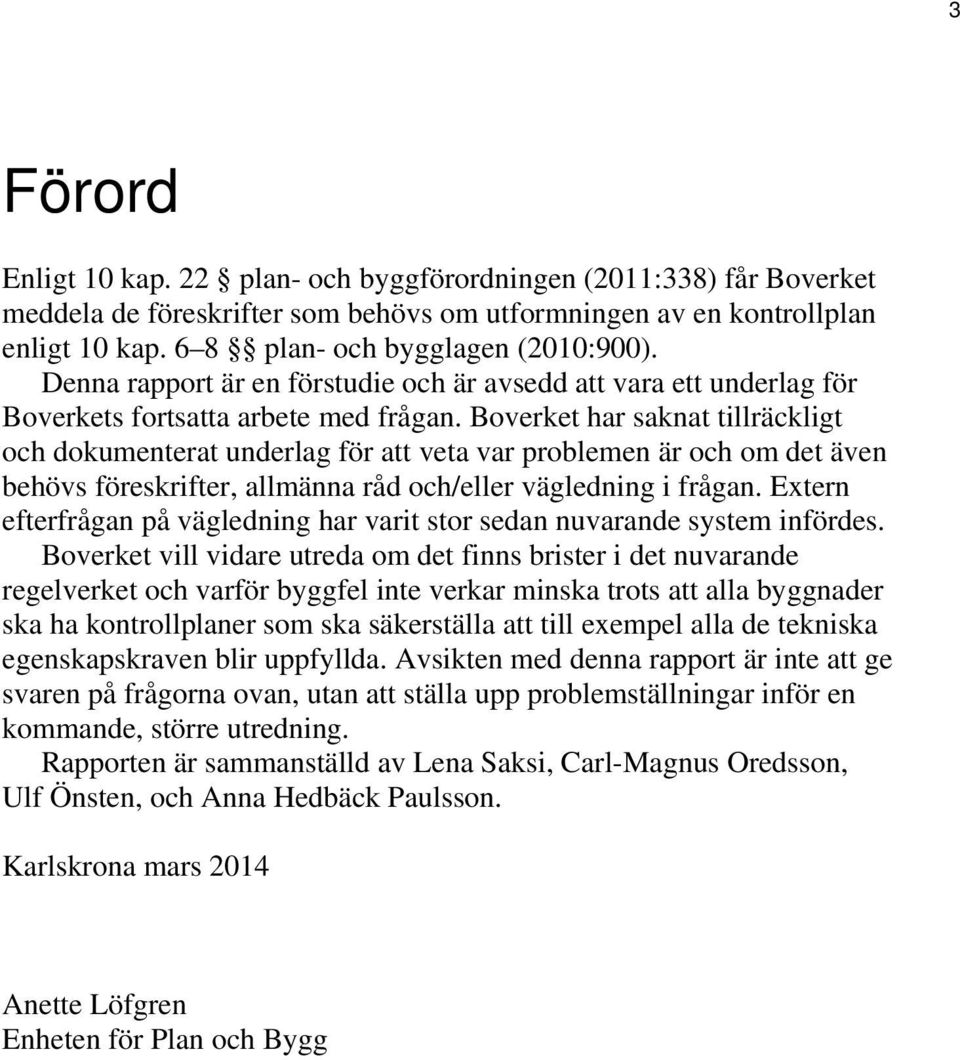 Boverket har saknat tillräckligt och dokumenterat underlag för att veta var problemen är och om det även behövs föreskrifter, allmänna råd och/eller vägledning i frågan.