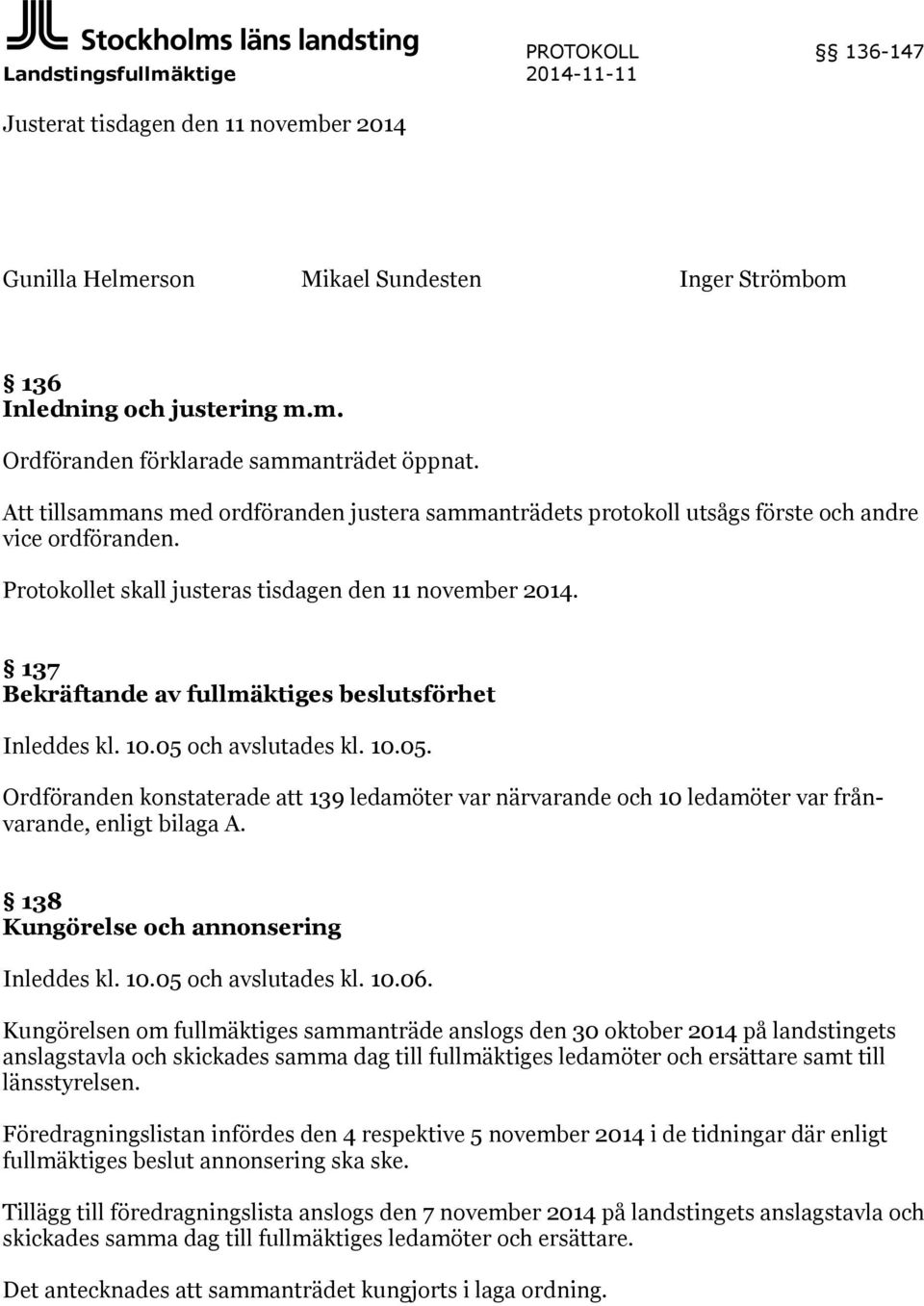 137 Bekräftande av fullmäktiges beslutsförhet Inleddes kl. 10.05 och avslutades kl. 10.05. Ordföranden konstaterade att 139 ledamöter var närvarande och 10 ledamöter var frånvarande, enligt bilaga A.