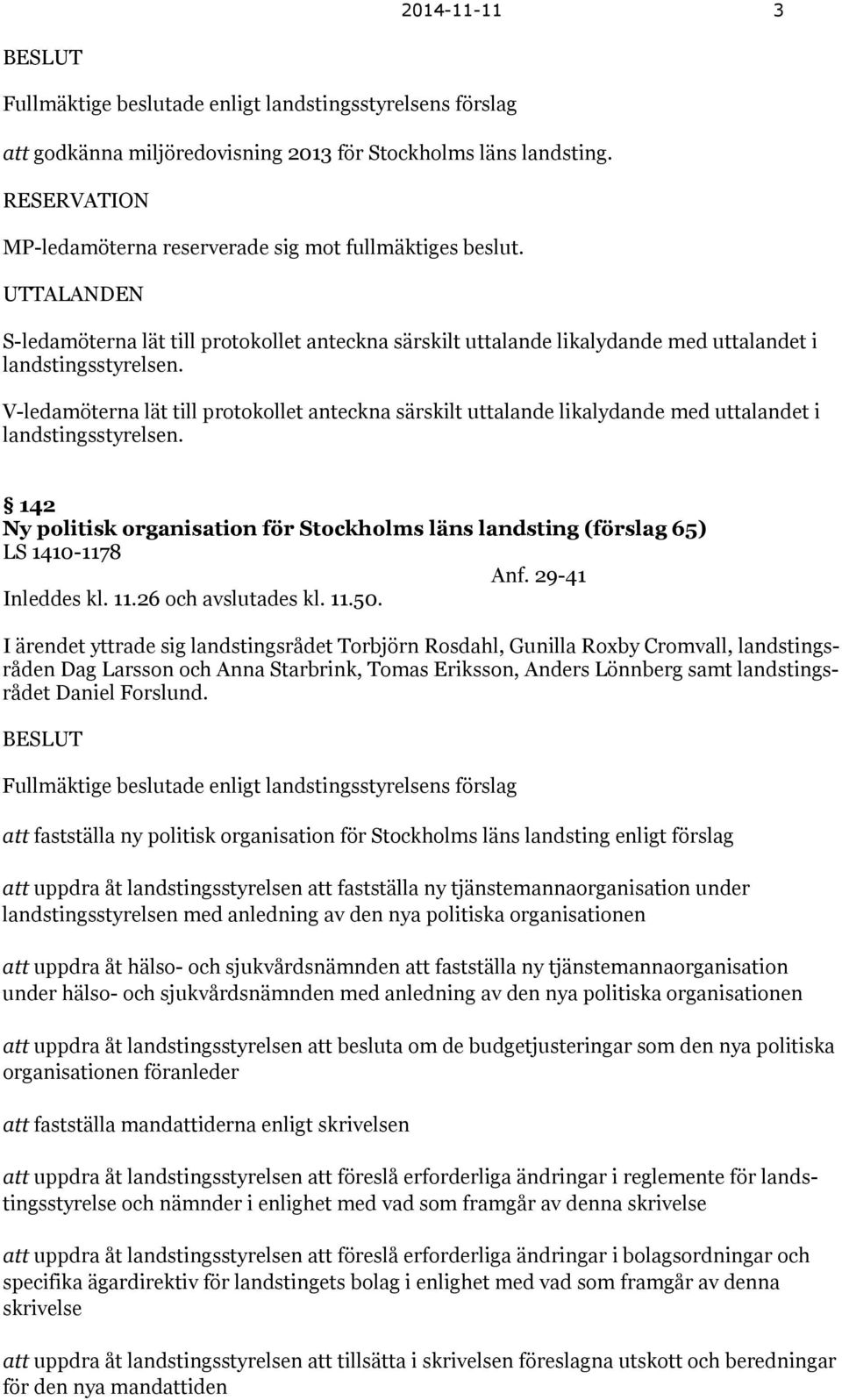 V-ledamöterna lät till protokollet anteckna särskilt uttalande likalydande med uttalandet i landstingsstyrelsen.